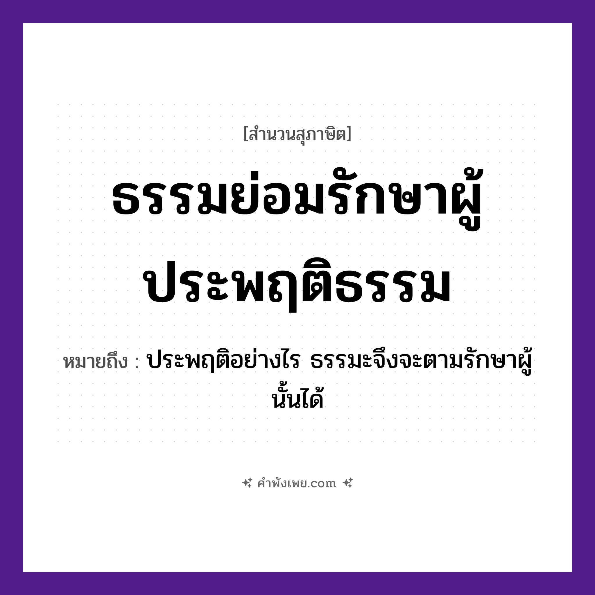 คำพังเพย: ธรรมย่อมรักษาผู้ประพฤติธรรม หมายถึงอะไร?, หมายถึง ประพฤติอย่างไร ธรรมะจึงจะตามรักษาผู้นั้นได้ คำนาม ธรรม คำกริยา รักษา, ประพฤติ หมวด สุภาษิต