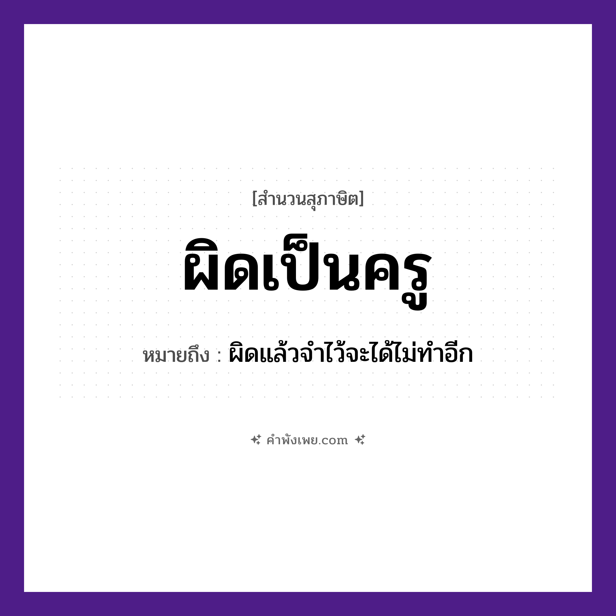 คำพังเพย: ผิดเป็นครู หมายถึงอะไร?, หมายถึง ผิดแล้วจำไว้จะได้ไม่ทำอีก อาชีพ ครู คำกริยา ผิด หมวด สุภาษิต