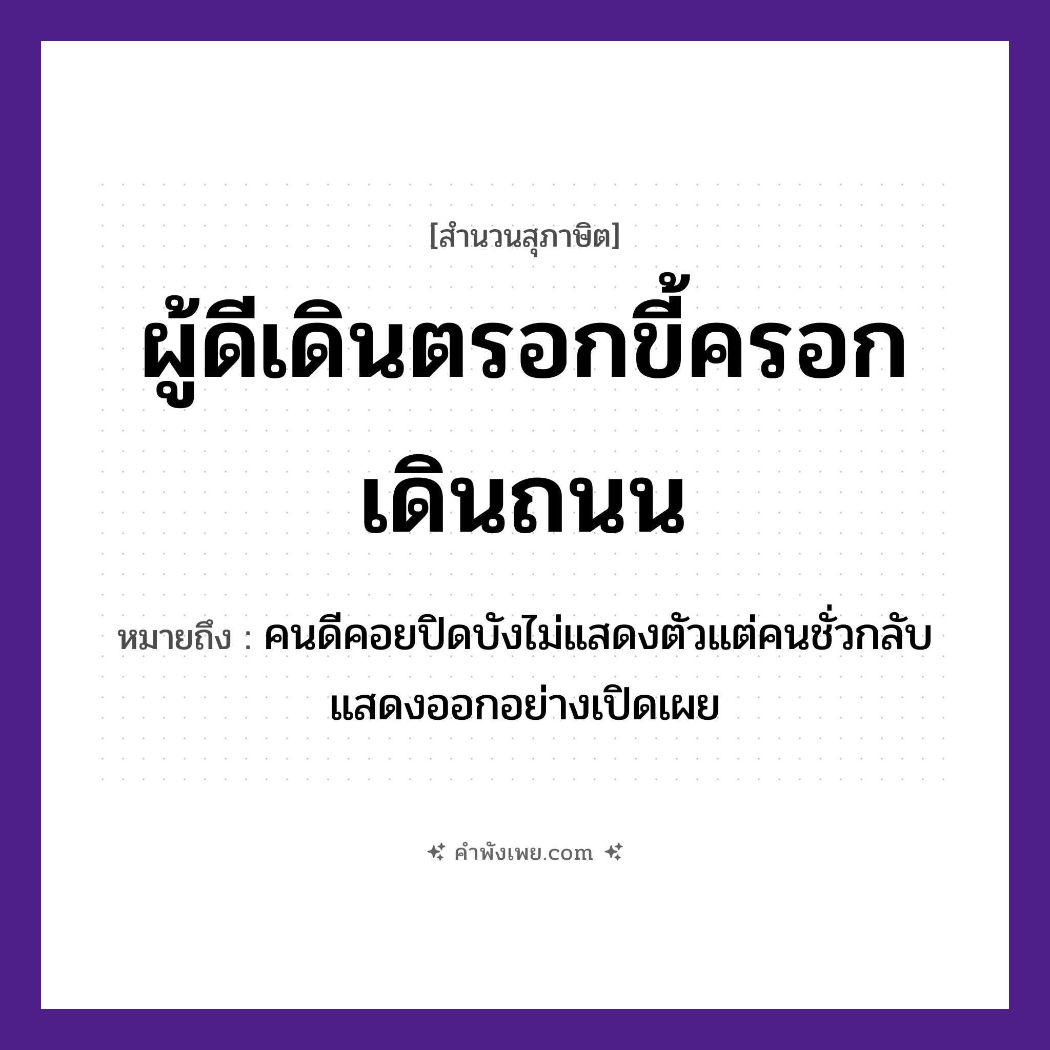 คำพังเพย: ผู้ดีเดินตรอกขี้ครอกเดินถนน หมายถึงอะไร?, หมายถึง คนดีคอยปิดบังไม่แสดงตัวแต่คนชั่วกลับแสดงออกอย่างเปิดเผย บุคคล ผู้ดี, ขี้ครอก คำกริยา เดิน สถานที่ ตรอก, ถนน หมวด สุภาษิต