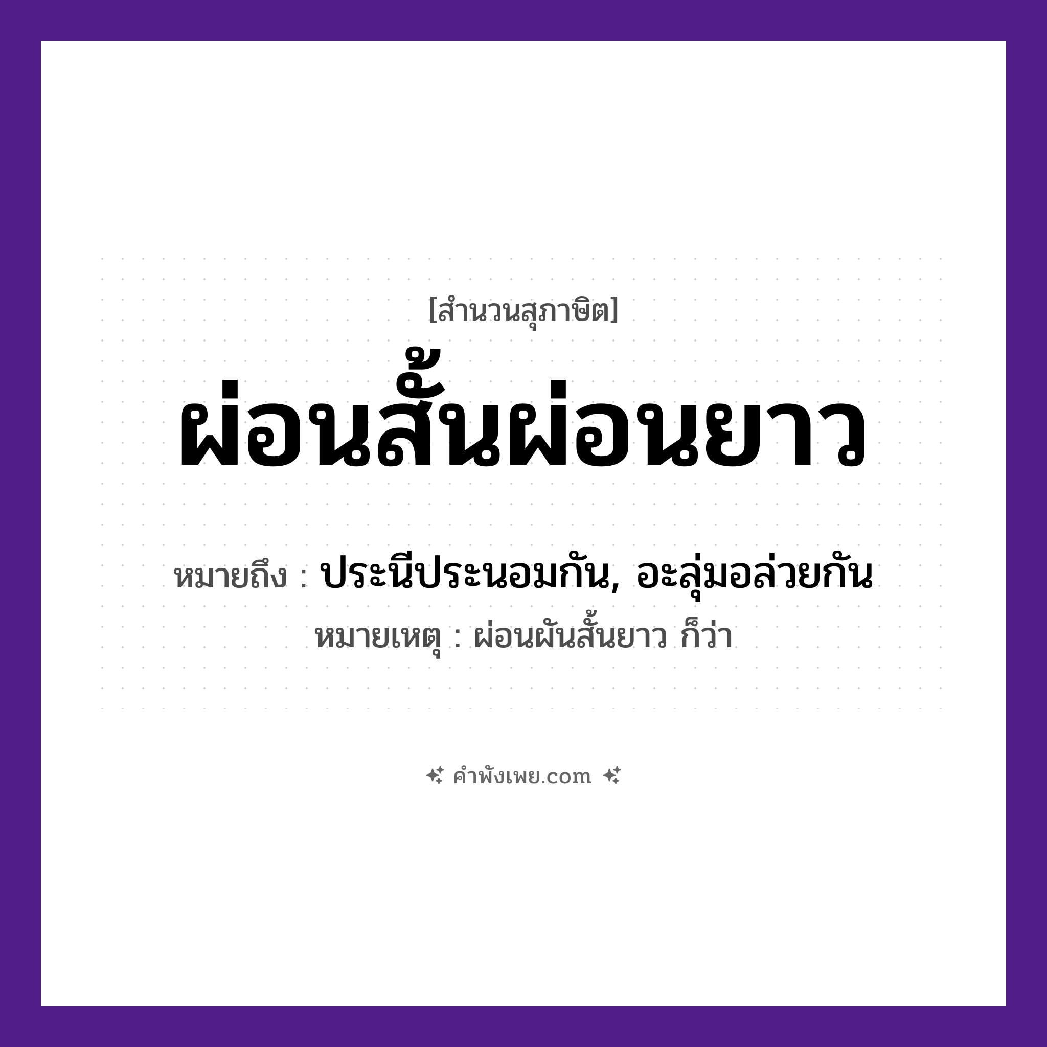 คำพังเพย: ผ่อนสั้นผ่อนยาว หมายถึงอะไร?, หมายถึง ประนีประนอมกัน, อะลุ่มอล่วยกัน หมายเหตุ ผ่อนผันสั้นยาว ก็ว่า คำกริยา ผ่อน คำคุณศัพท์ สั้น, ยาว หมวด สุภาษิต