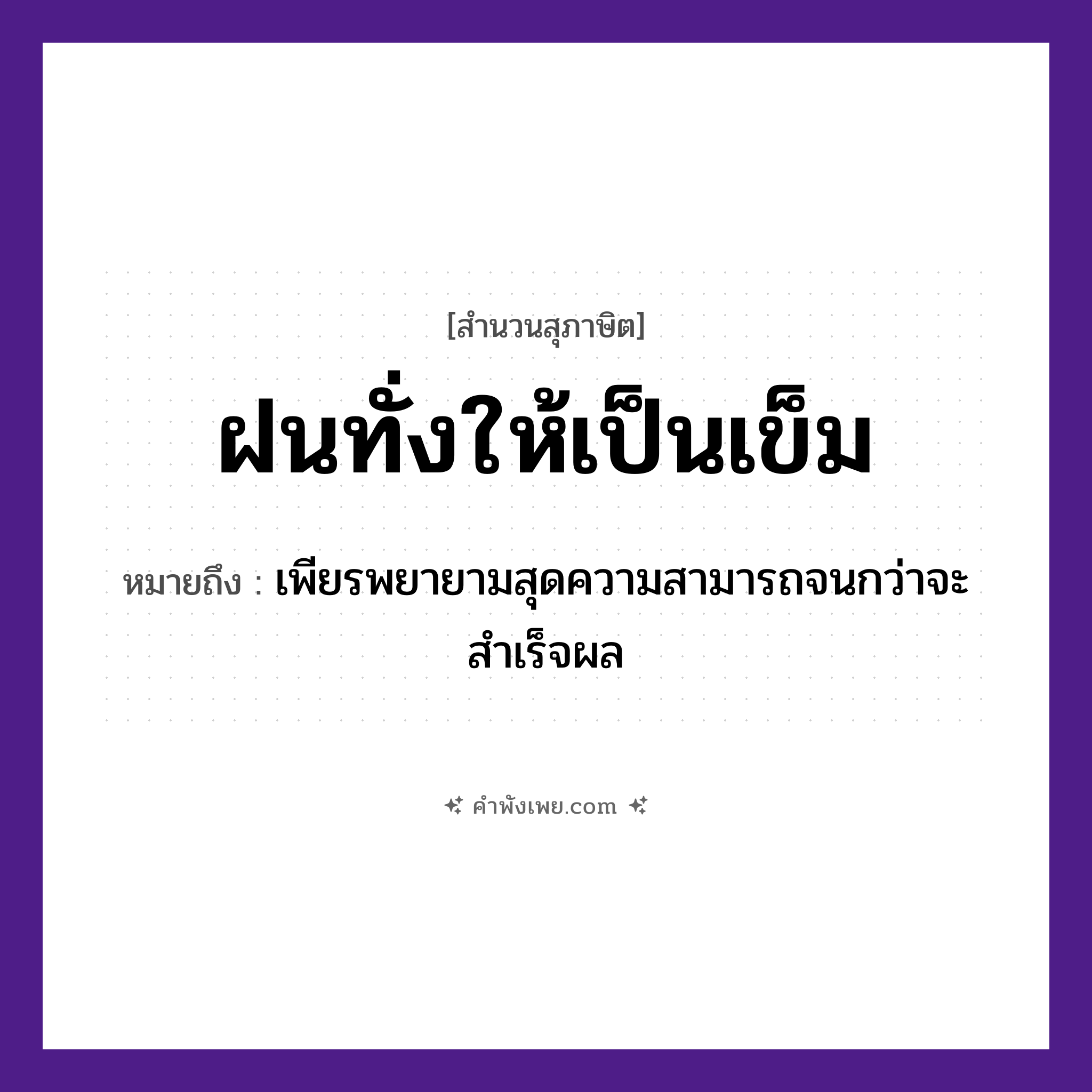 คำพังเพย: ฝนทั่งให้เป็นเข็ม หมายถึงอะไร?, หมายถึง เพียรพยายามสุดความสามารถจนกว่าจะสำเร็จผล คำกริยา ฝน สิ่งของ ทั่ง, เข็ม หมวด สุภาษิต