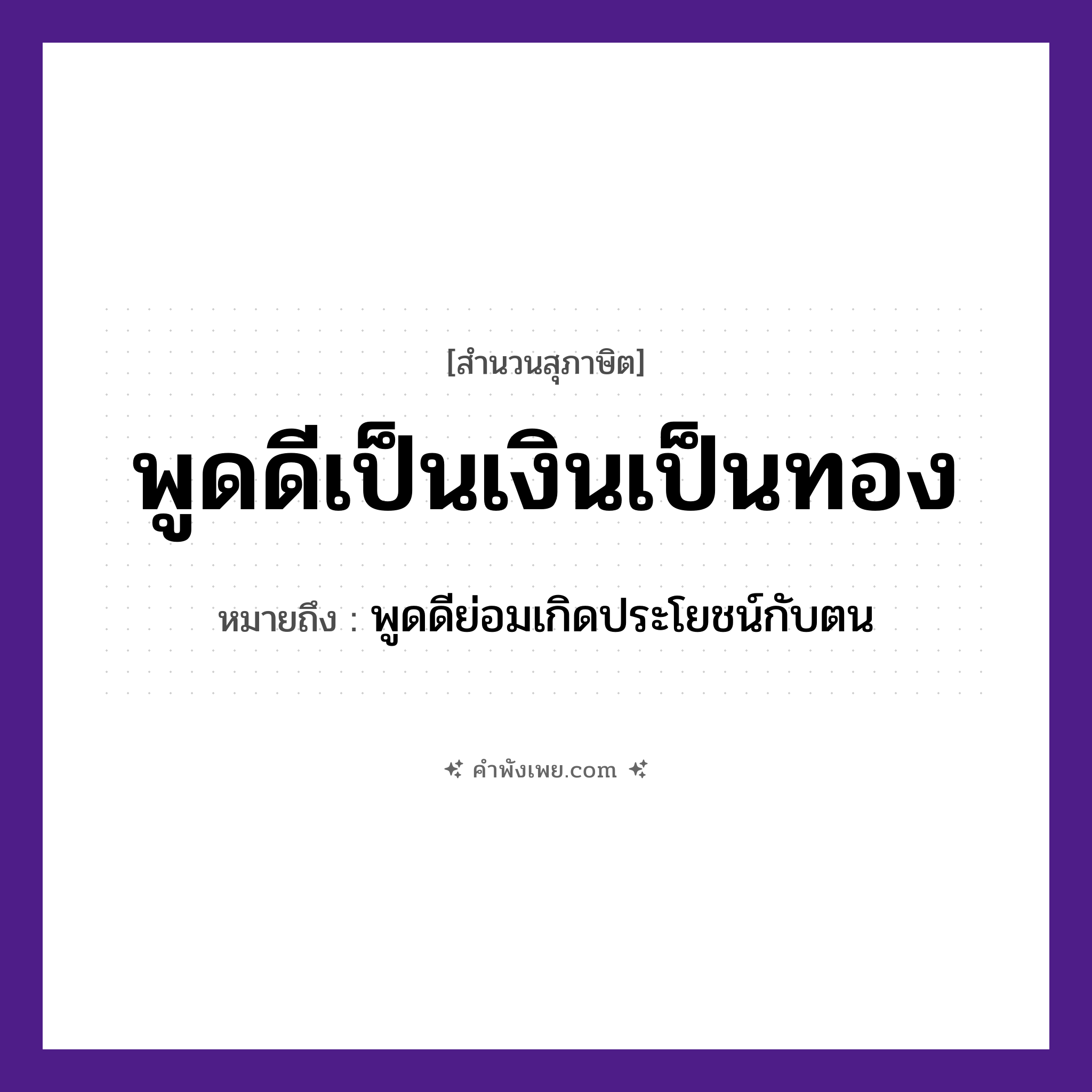 คำพังเพย: พูดดีเป็นเงินเป็นทอง หมายถึงอะไร?, หมายถึง พูดดีย่อมเกิดประโยชน์กับตน คำนาม คำพูด คำกริยา พูด สิ่งของ เงิน, ทอง หมวด สุภาษิต