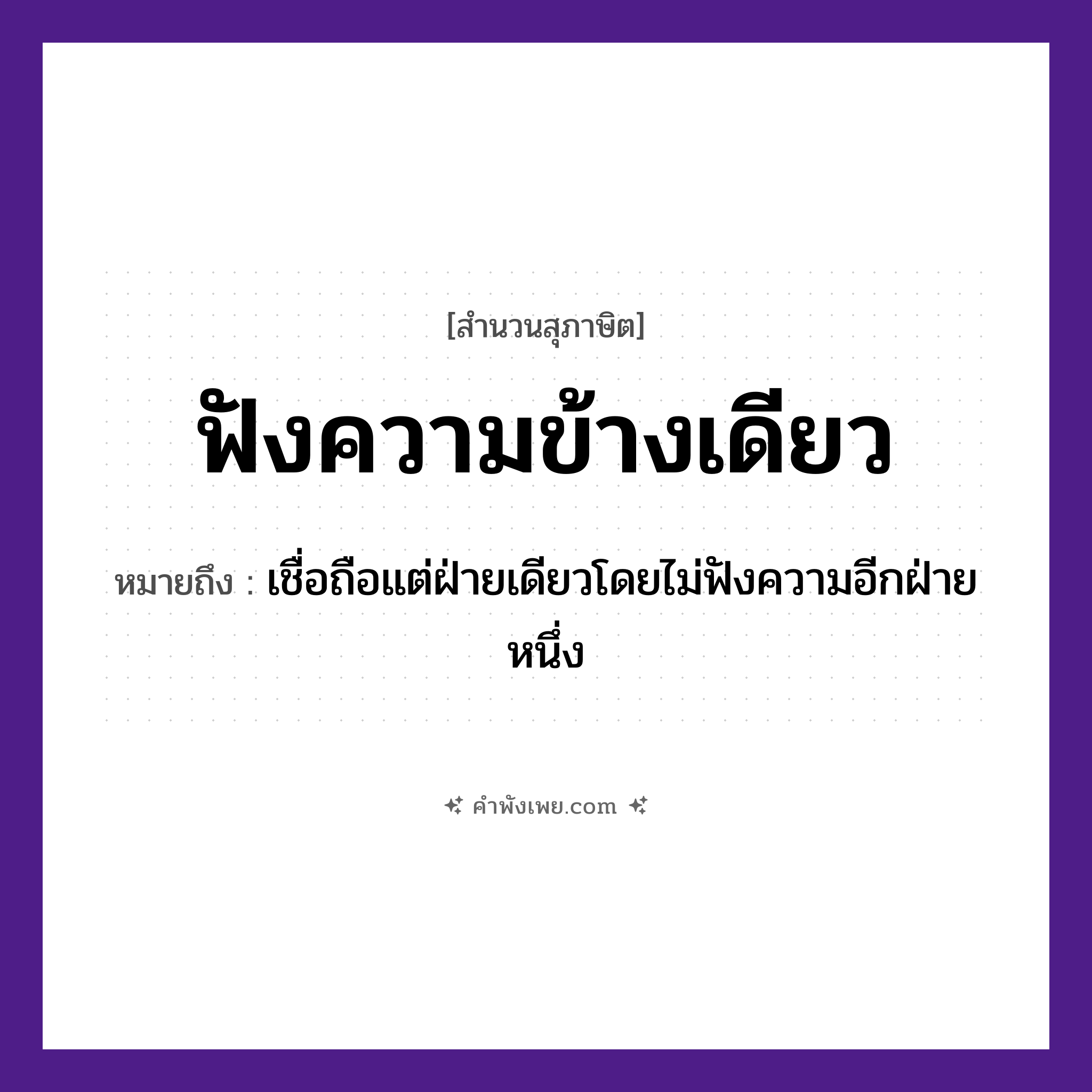 คำพังเพย: ฟังความข้างเดียว หมายถึงอะไร?, หมายถึง เชื่อถือแต่ฝ่ายเดียวโดยไม่ฟังความอีกฝ่ายหนึ่ง คำนาม ความ คำกริยา ฟัง หมวด สุภาษิต