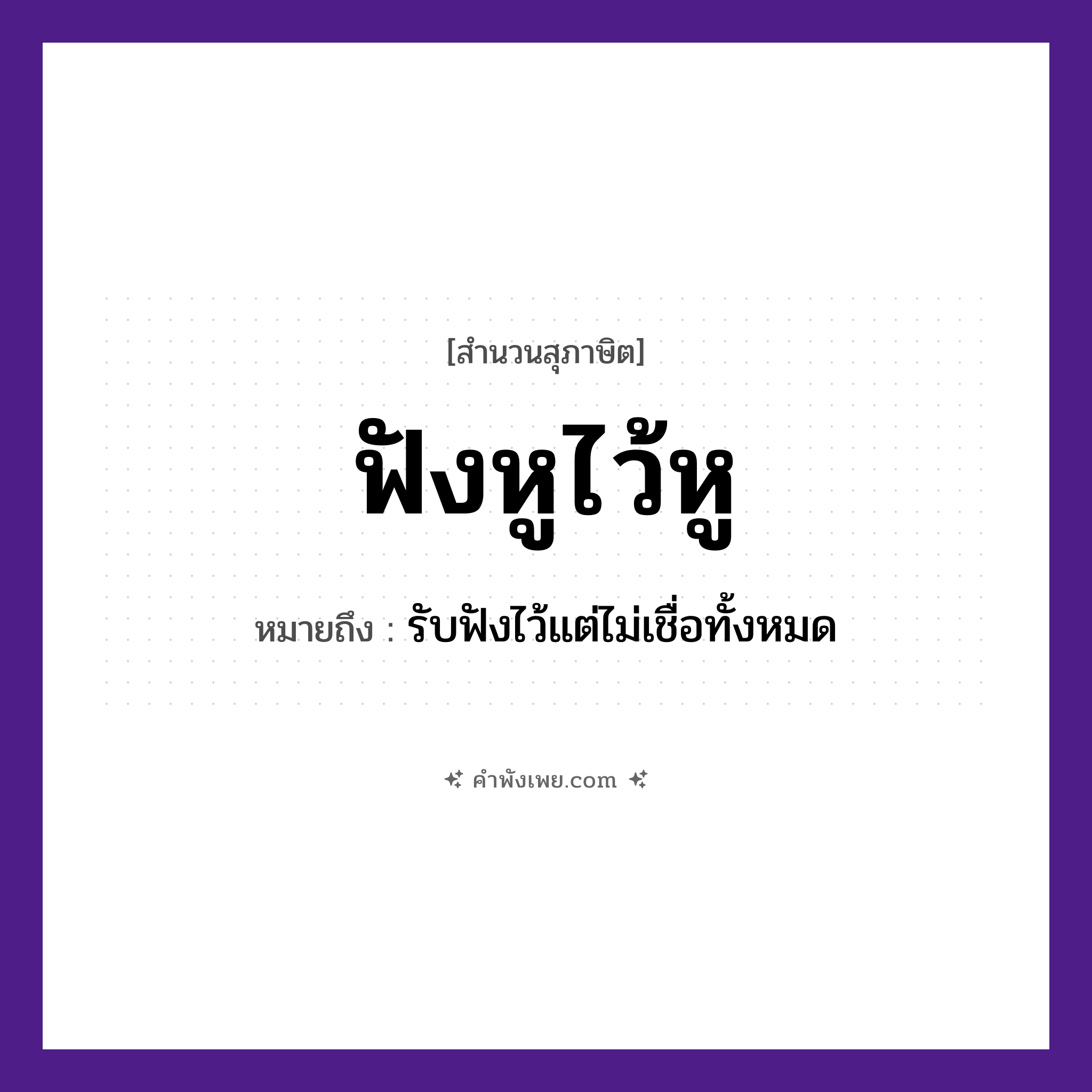คำพังเพย: ฟังหูไว้หู หมายถึงอะไร?, หมายถึง รับฟังไว้แต่ไม่เชื่อทั้งหมด อวัยวะ หู คำกริยา ฟัง, ไว้ หมวด สุภาษิต
