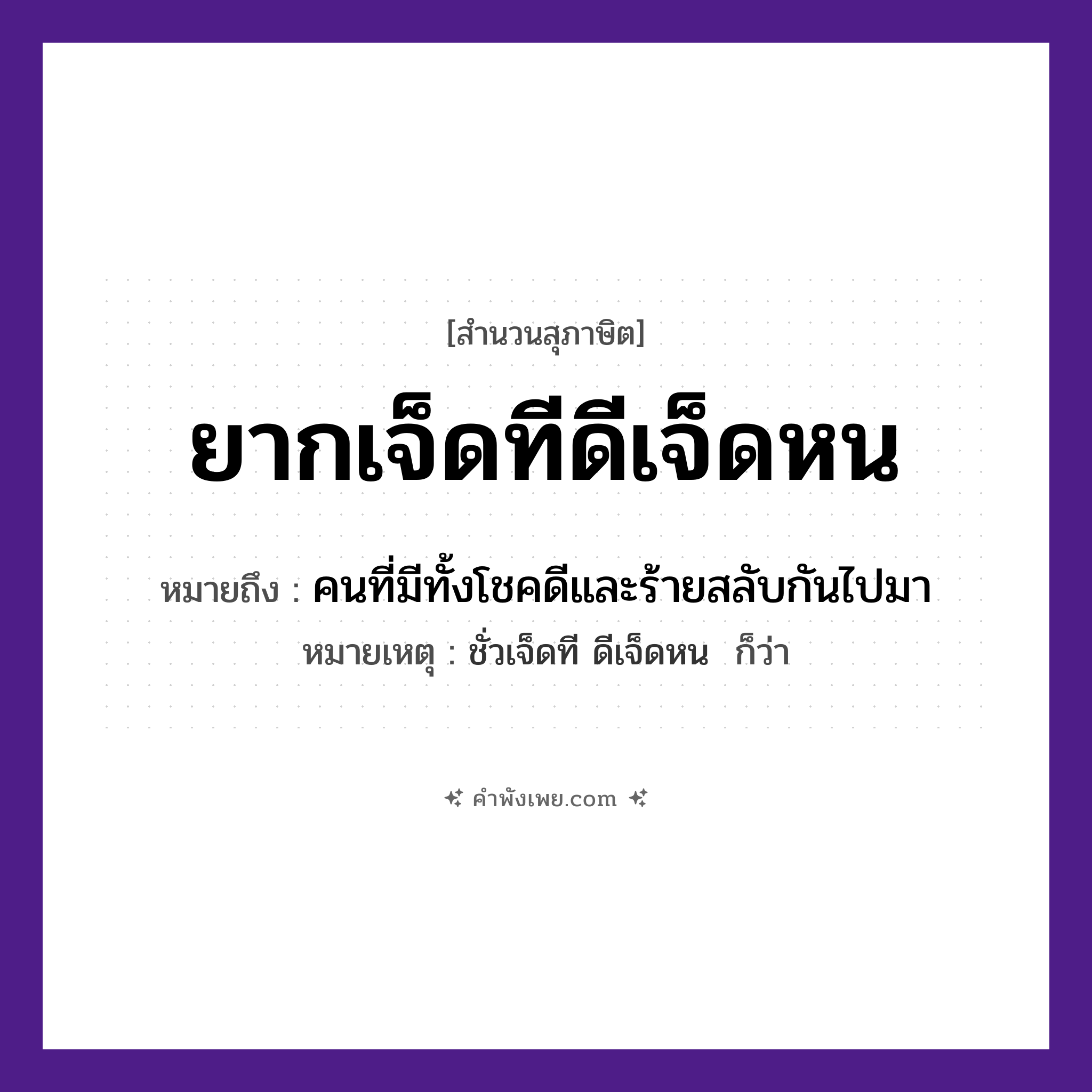 คำพังเพย: ยากเจ็ดทีดีเจ็ดหน หมายถึงอะไร?, หมายถึง คนที่มีทั้งโชคดีและร้ายสลับกันไปมา หมายเหตุ ชั่วเจ็ดที ดีเจ็ดหน  ก็ว่า คำคุณศัพท์ ยาก, ดี คำนาม ที, หน จำนวน เจ็ด หมวด สุภาษิต