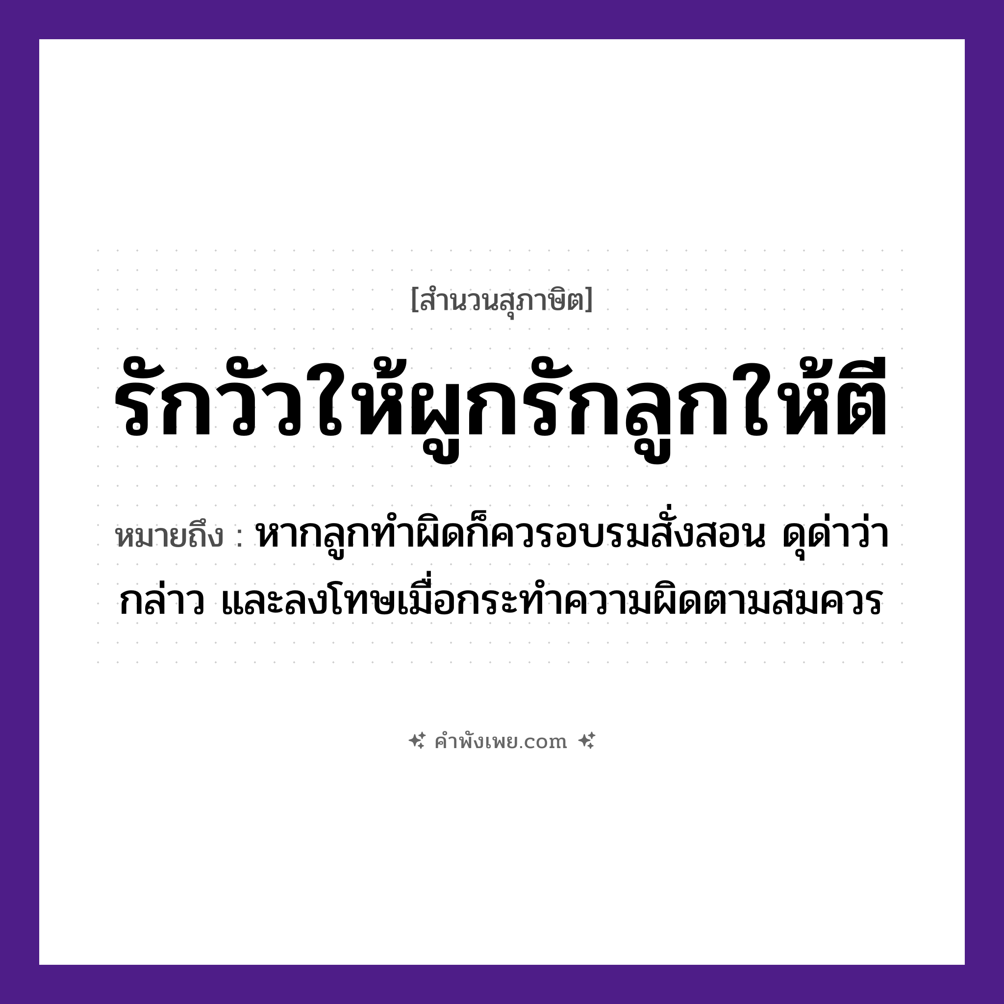 คำพังเพย: รักวัวให้ผูกรักลูกให้ตี หมายถึงอะไร?, หมายถึง หากลูกทำผิดก็ควรอบรมสั่งสอน ดุด่าว่ากล่าว และลงโทษเมื่อกระทำความผิดตามสมควร สัตว์ วัว คำกริยา รัก, ผูก, ตี ครอบครัว ลูก หมวด สุภาษิต