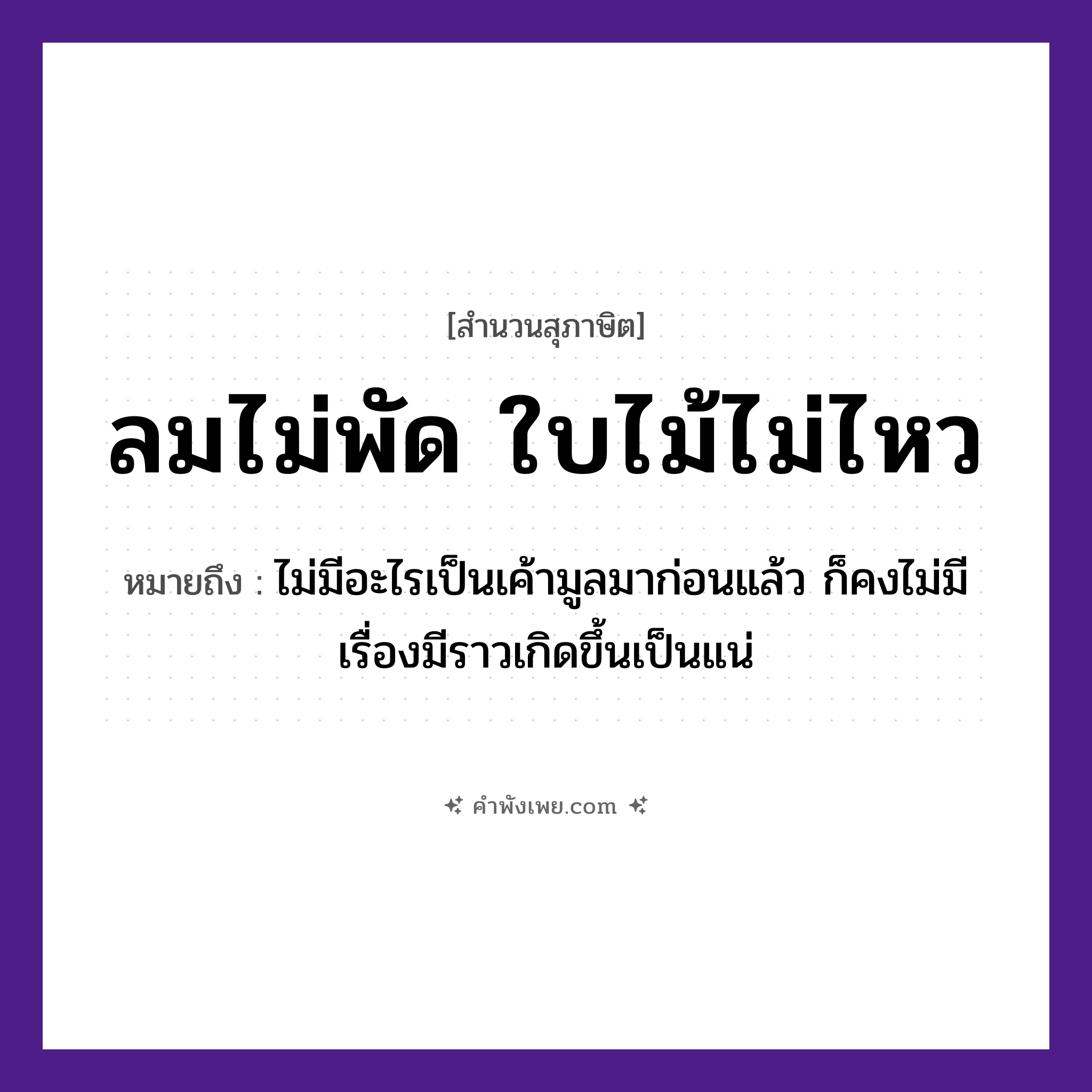คำพังเพย: ลมไม่พัด ใบไม้ไม่ไหว หมายถึงอะไร?, หมายถึง ไม่มีอะไรเป็นเค้ามูลมาก่อนแล้ว ก็คงไม่มีเรื่องมีราวเกิดขึ้นเป็นแน่ ธรรมชาติ ลม, ไม้