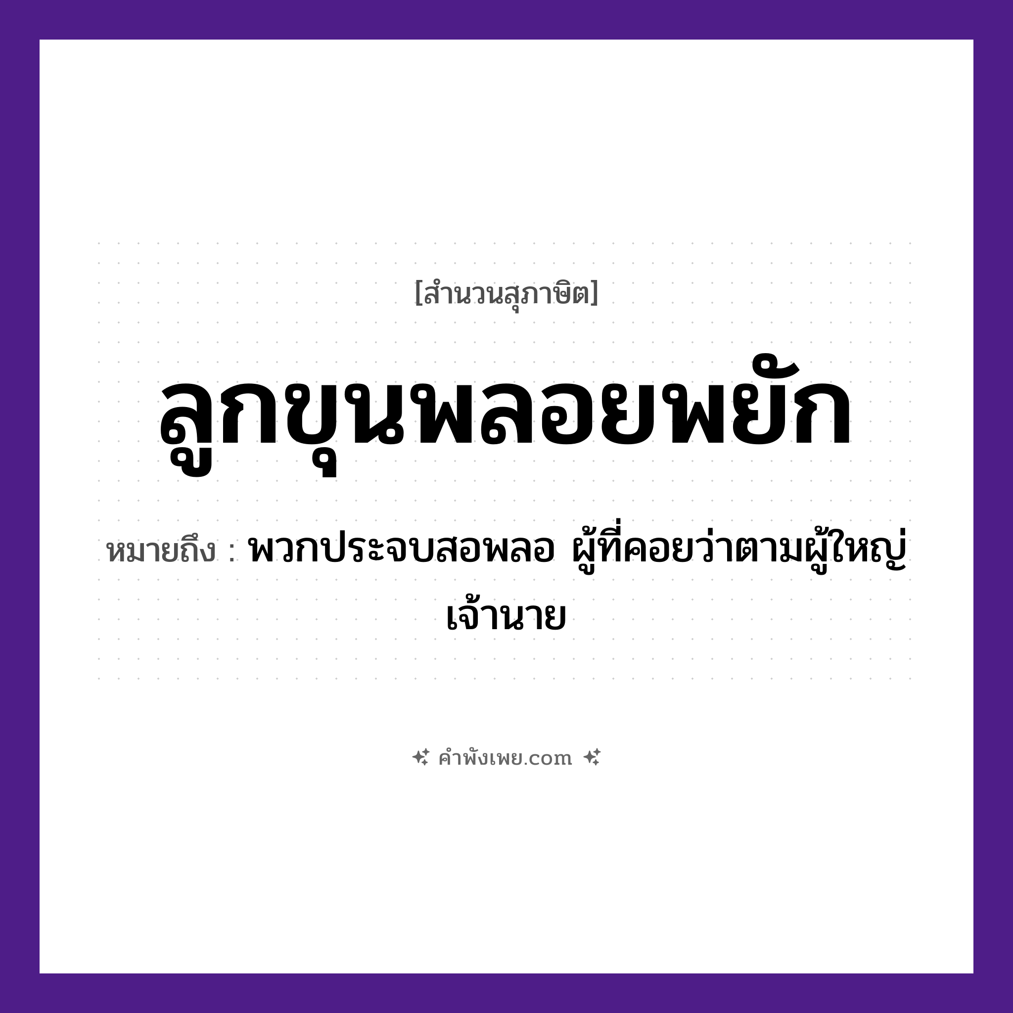 คำพังเพย: ลูกขุนพลอยพยัก หมายถึงอะไร?, หมายถึง พวกประจบสอพลอ ผู้ที่คอยว่าตามผู้ใหญ่ เจ้านาย