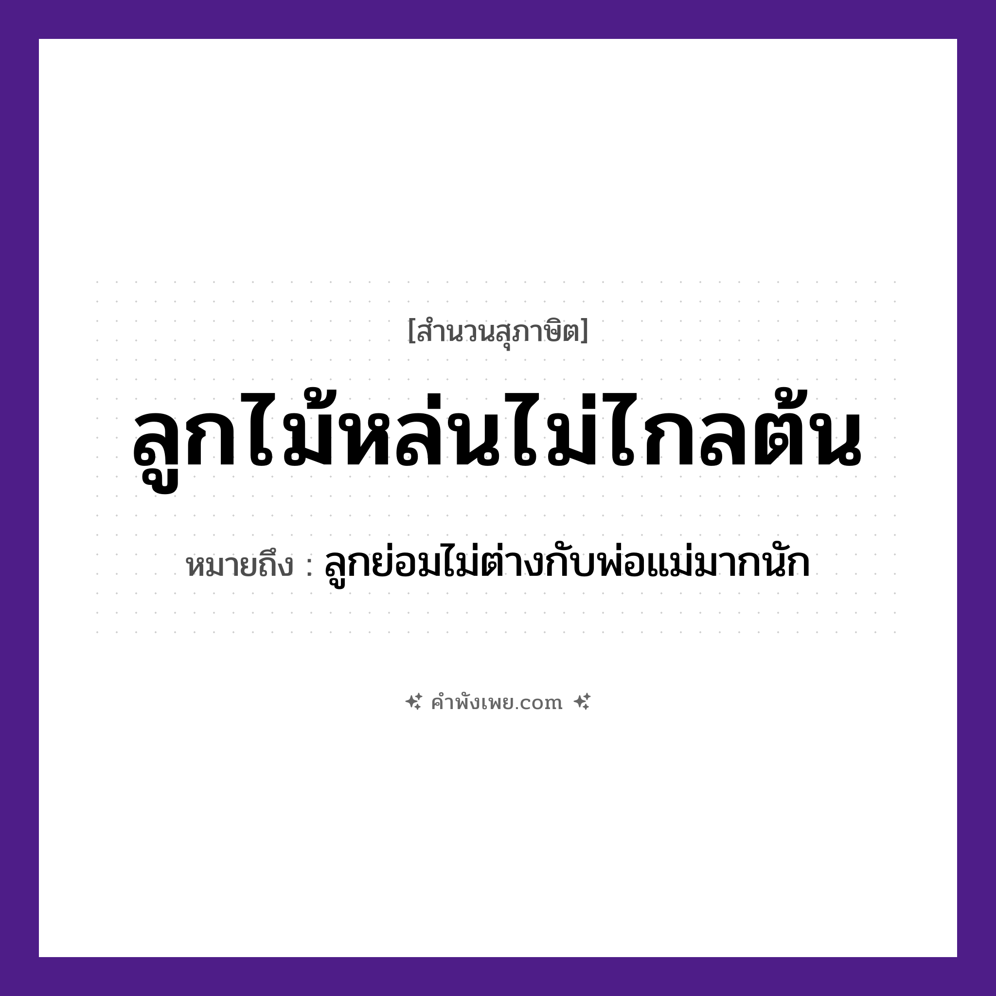 คำพังเพย: ลูกไม้หล่นไม่ไกลต้น หมายถึงอะไร?, หมายถึง ลูกย่อมไม่ต่างกับพ่อแม่มากนัก ธรรมชาติ ต้นไม้ คำนาม ลูกไม้ ครอบครัว ลูก หมวด สุภาษิต