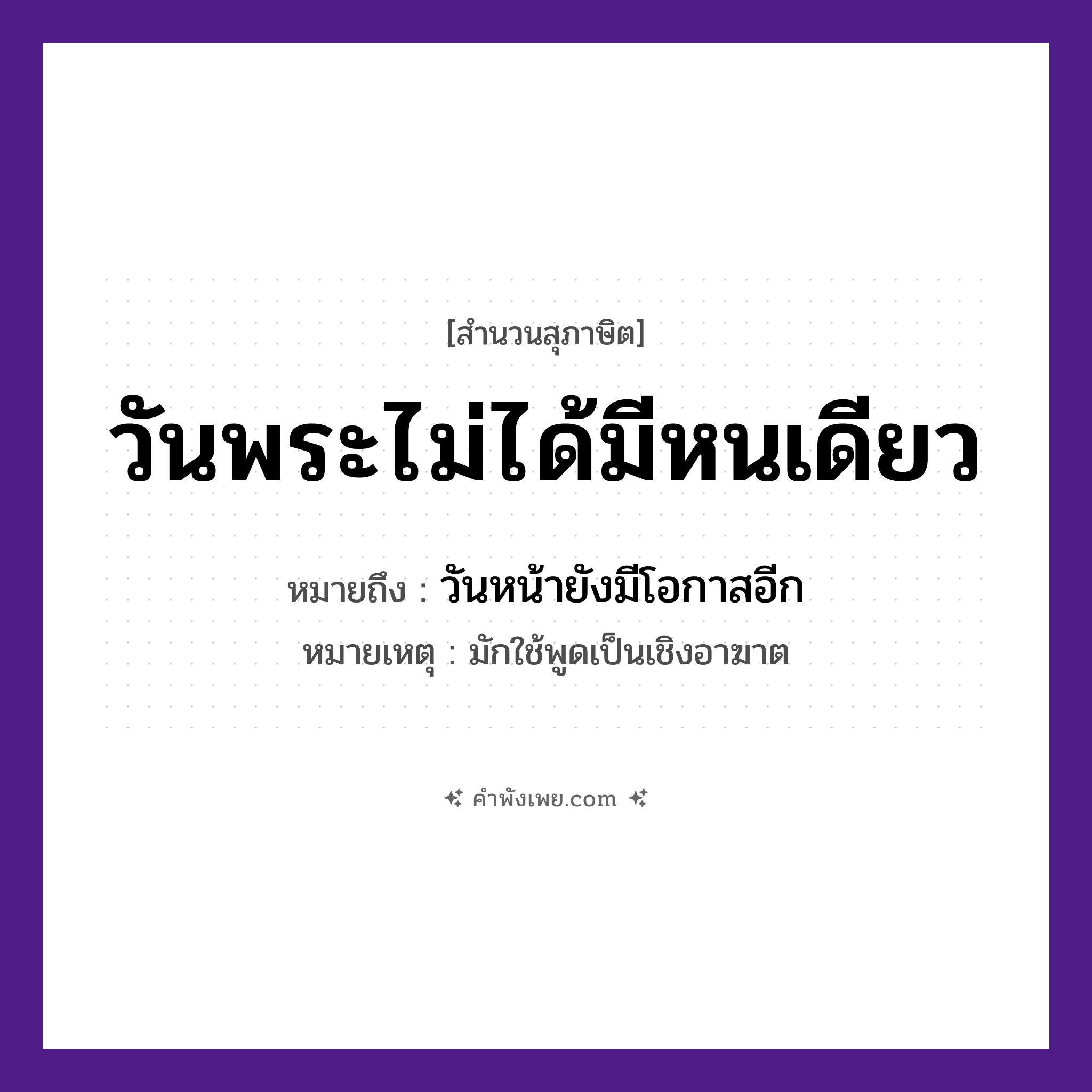 คำพังเพย: วันพระไม่ได้มีหนเดียว หมายถึงอะไร?, หมายถึง วันหน้ายังมีโอกาสอีก หมายเหตุ มักใช้พูดเป็นเชิงอาฆาต เวลา หนเดียว ศาสนา วันพระ หมวด สุภาษิต