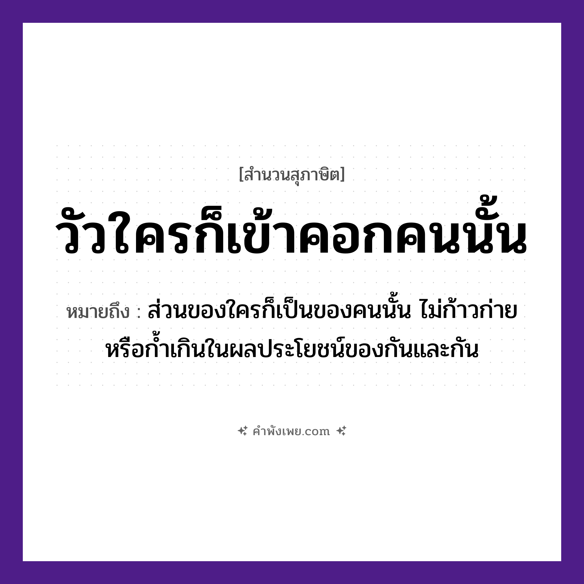 คำพังเพย: วัวใครก็เข้าคอกคนนั้น หมายถึงอะไร?, หมายถึง ส่วนของใครก็เป็นของคนนั้น ไม่ก้าวก่ายหรือก้ำเกินในผลประโยชน์ของกันและกัน คำนาม คน สัตว์ วัว สิ่งก่อสร้าง คอก หมวด สุภาษิต
