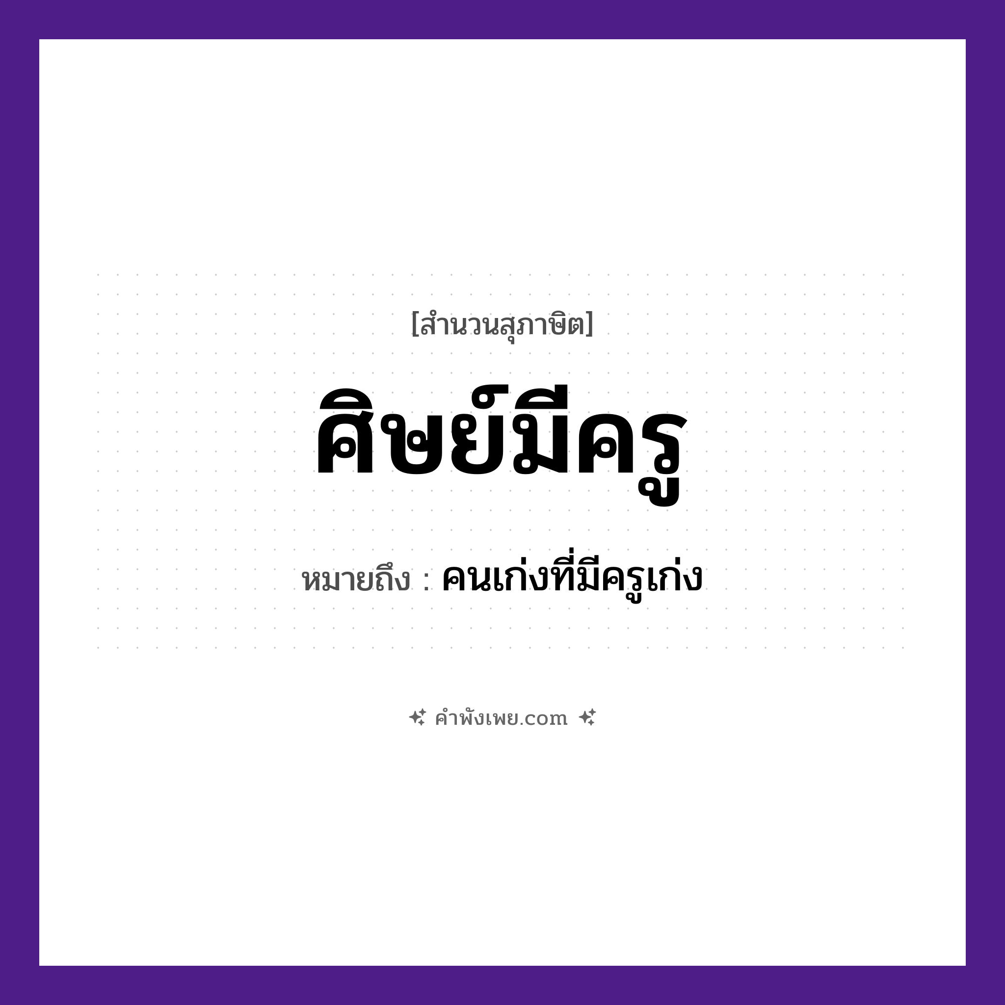 คำพังเพย: ศิษย์มีครู หมายถึงอะไร?, หมายถึง คนเก่งที่มีครูเก่ง ความสัมพันธ์ ศิษย์และครู คำนาม ศิษย์, ครู หมวด สุภาษิต