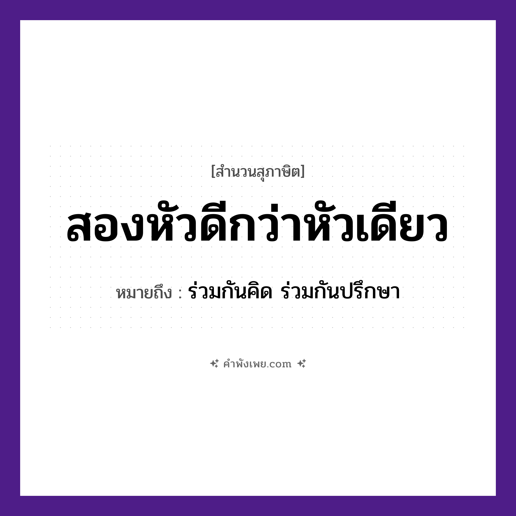คำพังเพย: สองหัวดีกว่าหัวเดียว หมายถึงอะไร?, หมายถึง ร่วมกันคิด ร่วมกันปรึกษา คำนาม สอง, เดียว อวัยวะ หัว คำกริยา ดีกว่า หมวด สุภาษิต
