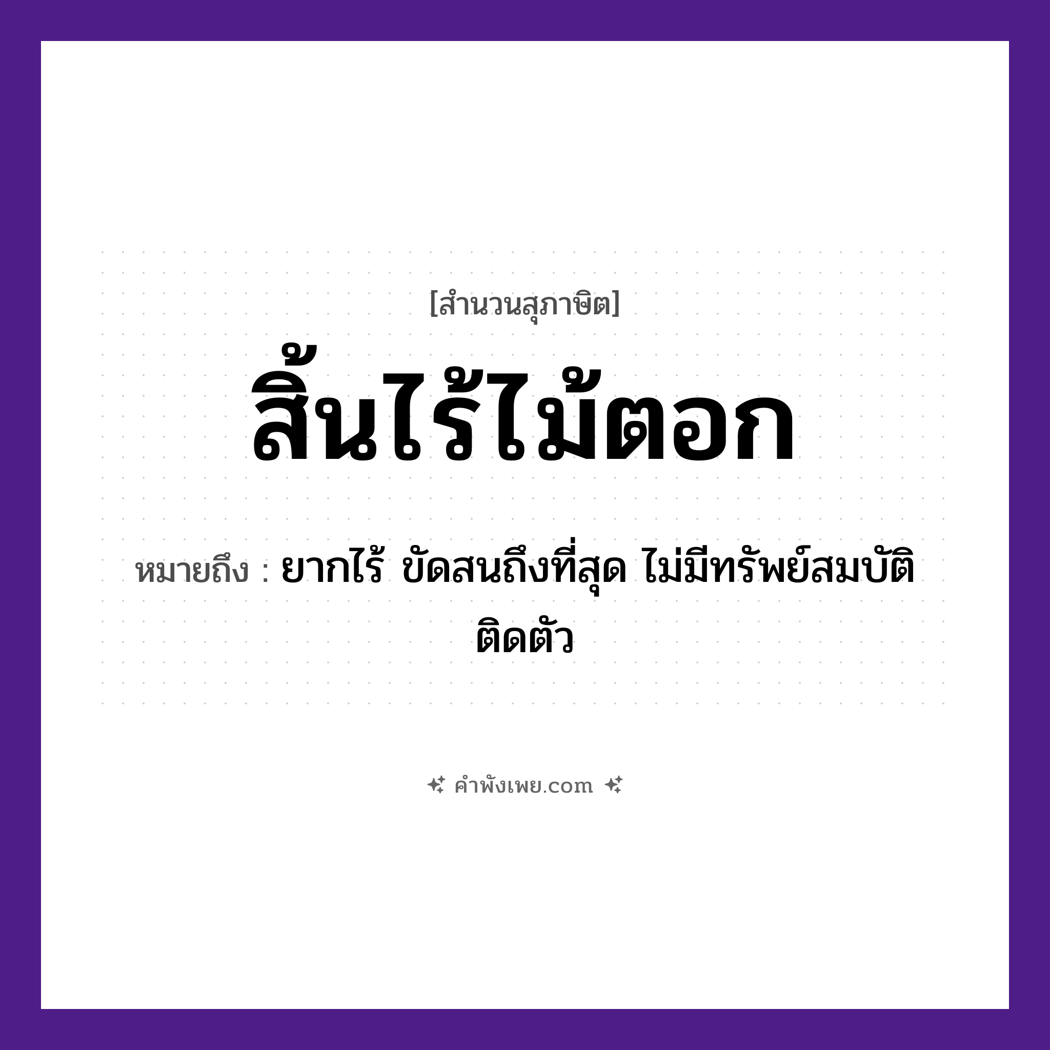 คำพังเพย: สิ้นไร้ไม้ตอก หมายถึงอะไร?, หมายถึง ยากไร้ ขัดสนถึงที่สุด ไม่มีทรัพย์สมบัติติดตัว