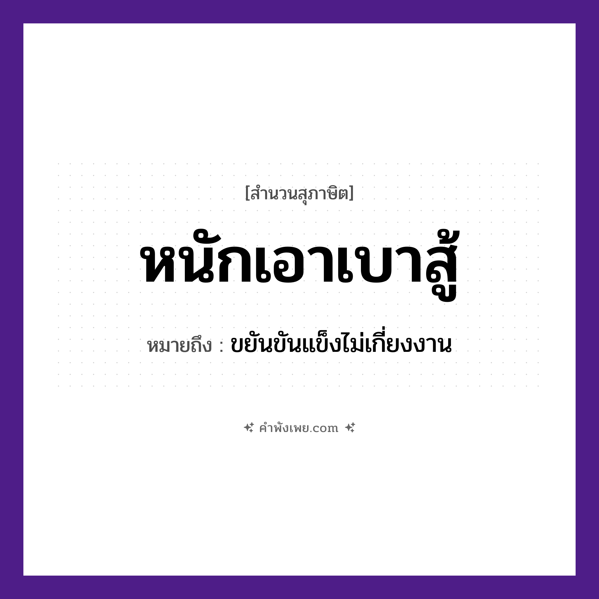 คำพังเพย: หนักเอาเบาสู้ หมายถึงอะไร?, หมายถึง ขยันขันแข็งไม่เกี่ยงงาน คำกริยา เอา, สู้ คำคุณศัพท์ หนัก, เบา หมวด ความขยันหมั่นเพียร, สุภาษิต