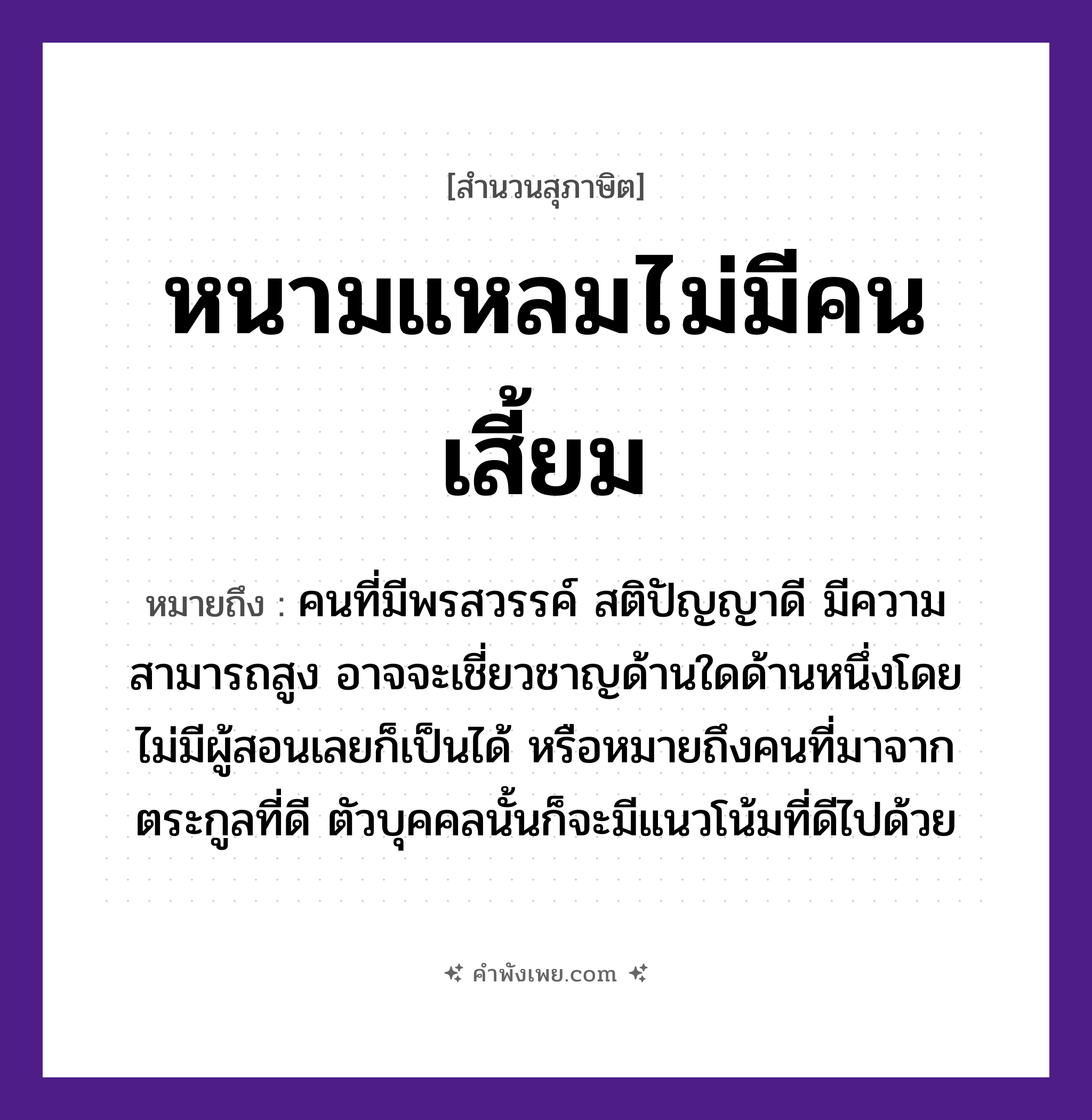 คำพังเพย: หนามแหลมไม่มีคนเสี้ยม หมายถึงอะไร?, หมายถึง คนที่มีพรสวรรค์ สติปัญญาดี มีความสามารถสูง อาจจะเชี่ยวชาญด้านใดด้านหนึ่งโดยไม่มีผู้สอนเลยก็เป็นได้ หรือหมายถึงคนที่มาจากตระกูลที่ดี ตัวบุคคลนั้นก็จะมีแนวโน้มที่ดีไปด้วย ธรรมชาติ หนาม คำกริยา เสี้ยม, แหลม หมวด สุภาษิต