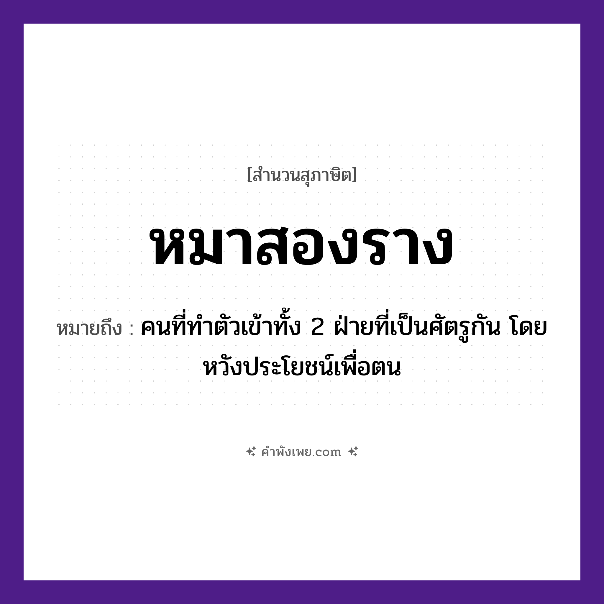 คำพังเพย: หมาสองราง หมายถึงอะไร?, หมายถึง คนที่ทำตัวเข้าทั้ง 2 ฝ่ายที่เป็นศัตรูกัน โดยหวังประโยชน์เพื่อตน คำนาม คน สัตว์ หมา อวัยวะ ตัว