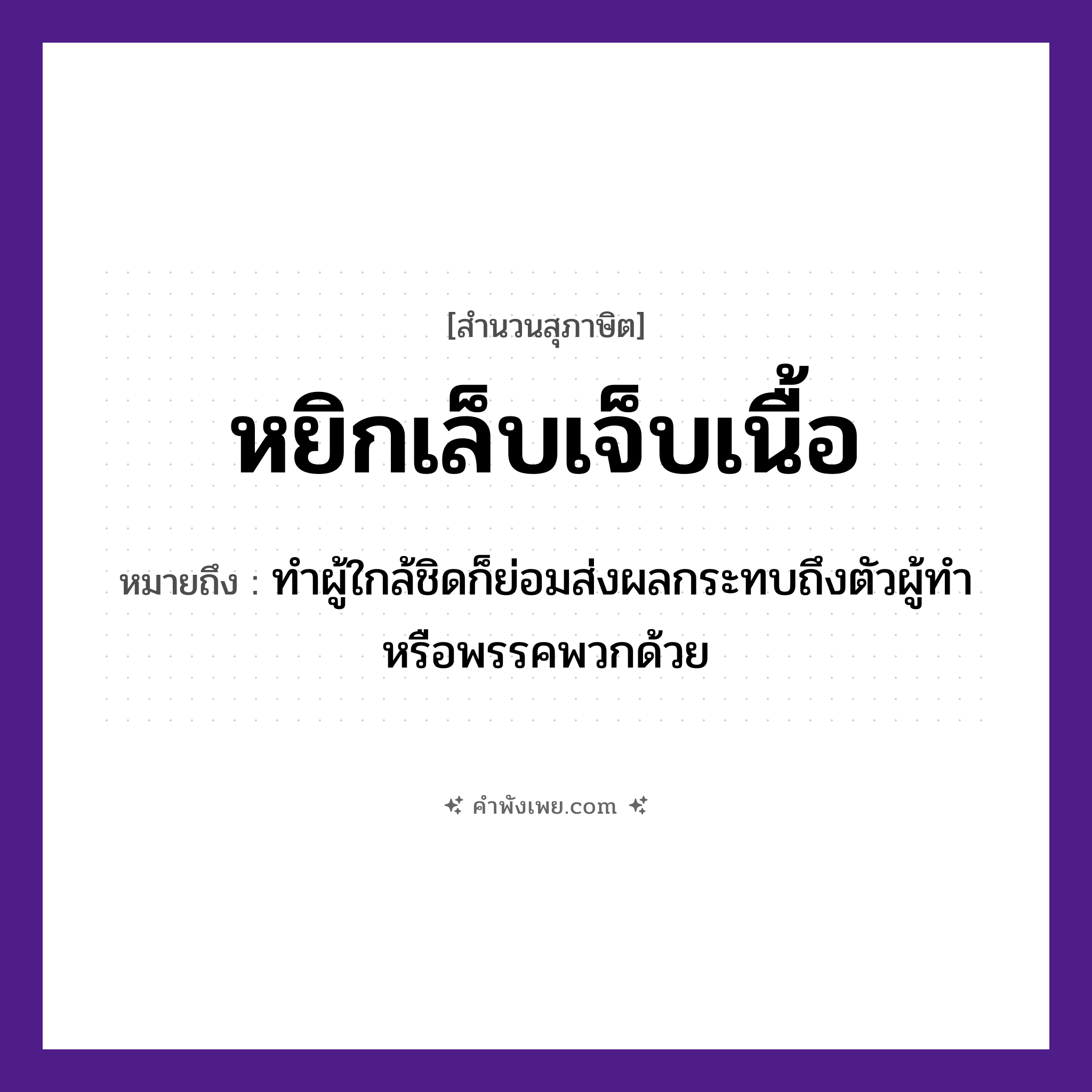 คำพังเพย: หยิกเล็บเจ็บเนื้อ หมายถึงอะไร?, หมายถึง ทำผู้ใกล้ชิดก็ย่อมส่งผลกระทบถึงตัวผู้ทำ หรือพรรคพวกด้วย คำกริยา หยิก, เจ็บ ครอบครัว ความสัมพันธ์ในครอบครัว อวัยวะ เล็บ, เนื้อ หมวด สุภาษิต