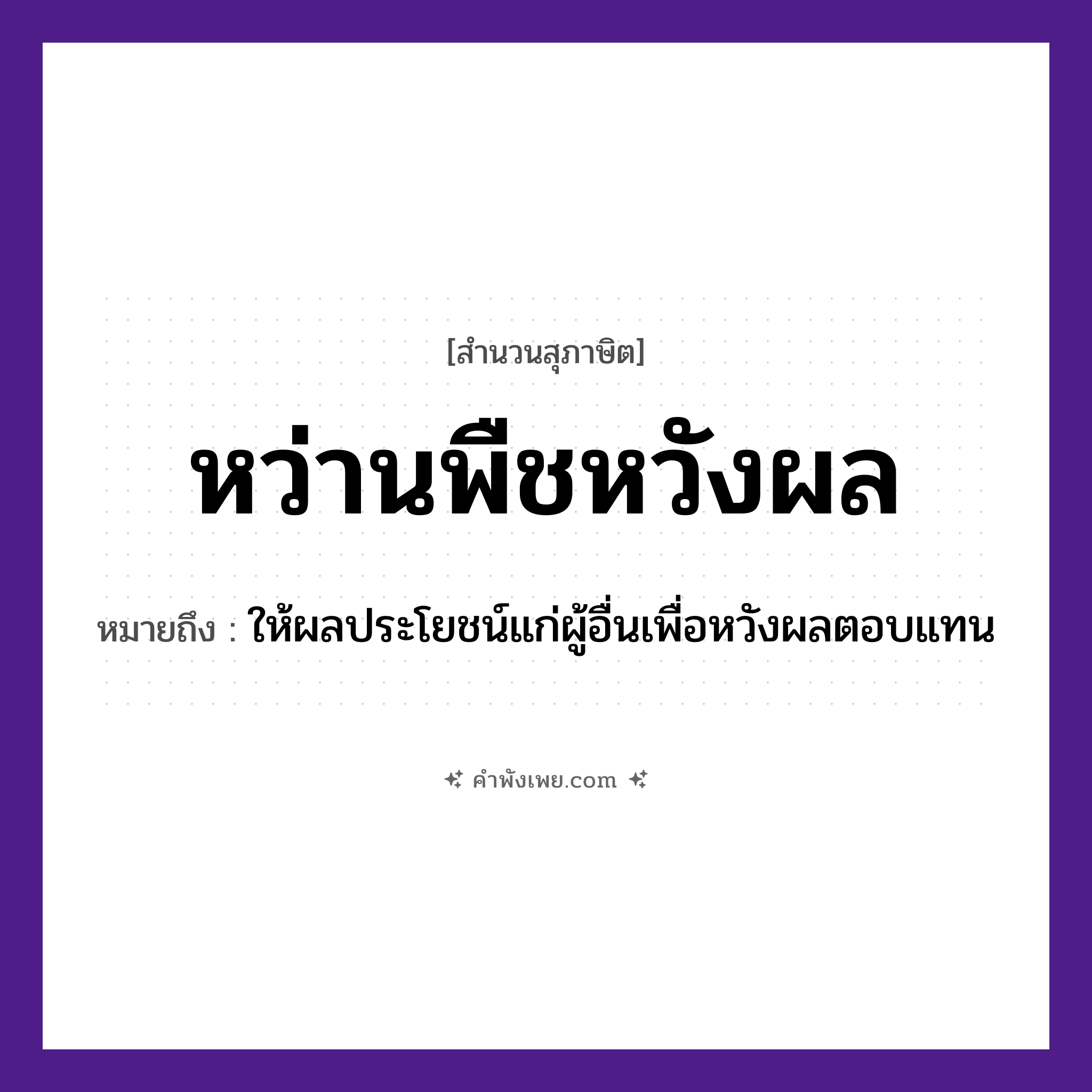 คำพังเพย: หว่านพืชหวังผล หมายถึงอะไร?, หมายถึง ให้ผลประโยชน์แก่ผู้อื่นเพื่อหวังผลตอบแทน คำนาม ผล คำกริยา หว่าน, หวัง ธรรมชาติ พืช หมวด สุภาษิต