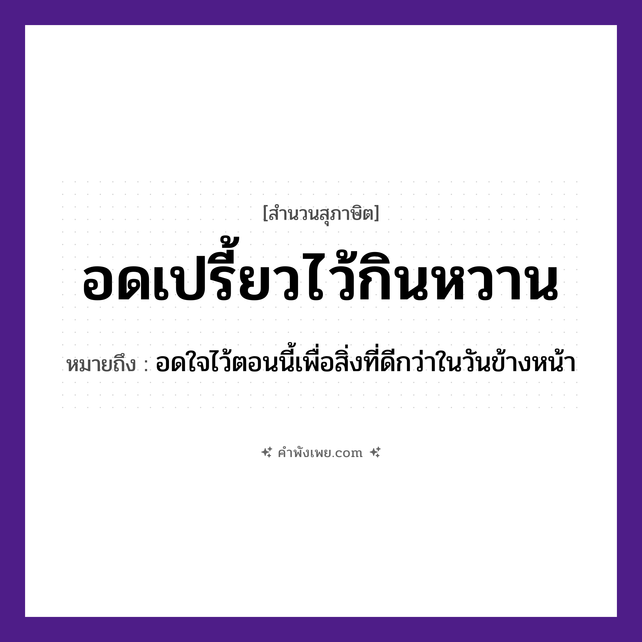 คำพังเพย: อดเปรี้ยวไว้กินหวาน หมายถึงอะไร?, หมายถึง อดใจไว้ตอนนี้เพื่อสิ่งที่ดีกว่าในวันข้างหน้า อาหาร เปรี้ยว, หวาน คำกริยา อด, กิน หมวด สุภาษิต