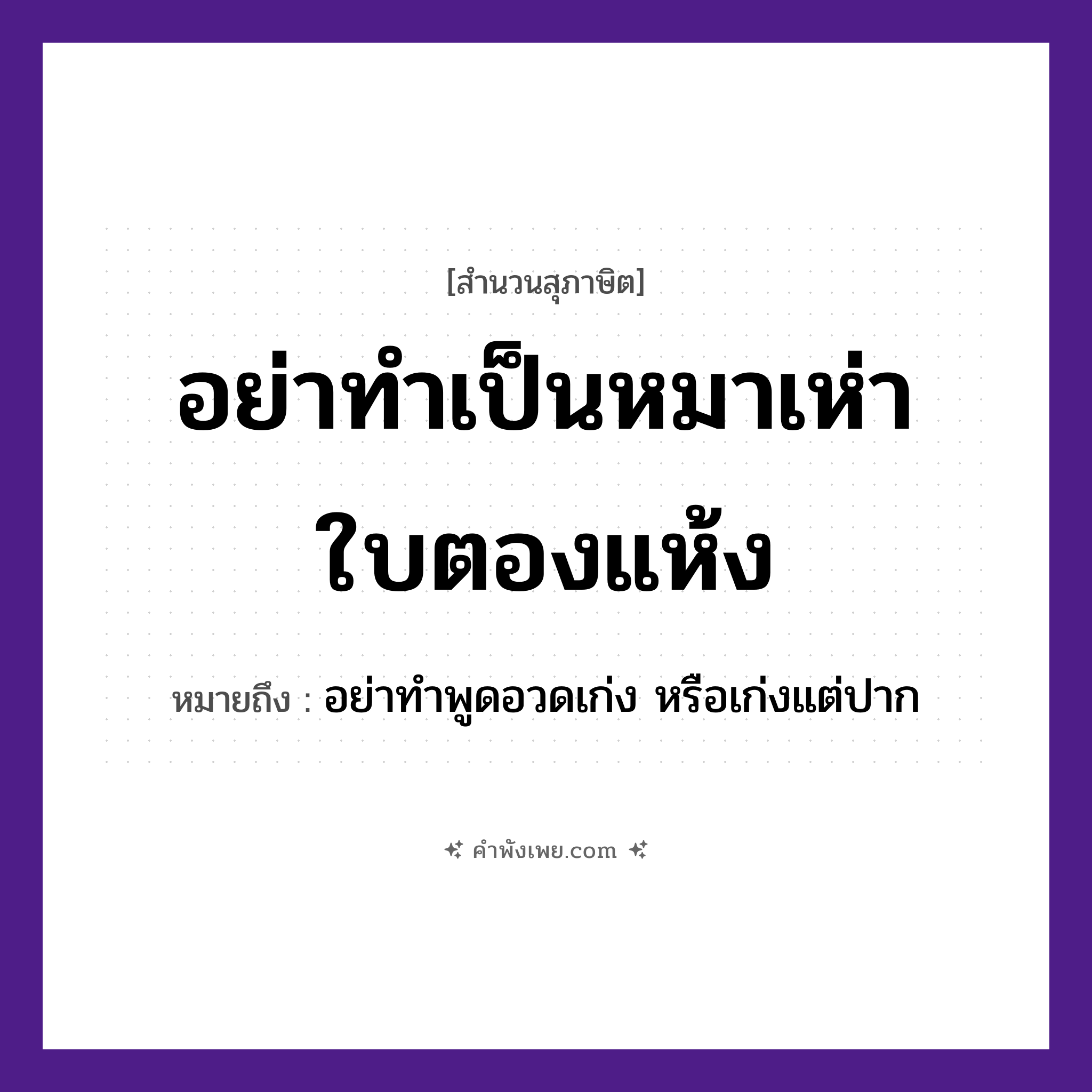คำพังเพย: อย่าทำเป็นหมาเห่าใบตองแห้ง หมายถึงอะไร?, หมายถึง อย่าทำพูดอวดเก่ง หรือเก่งแต่ปาก สัตว์ หมา อวัยวะ ปาก