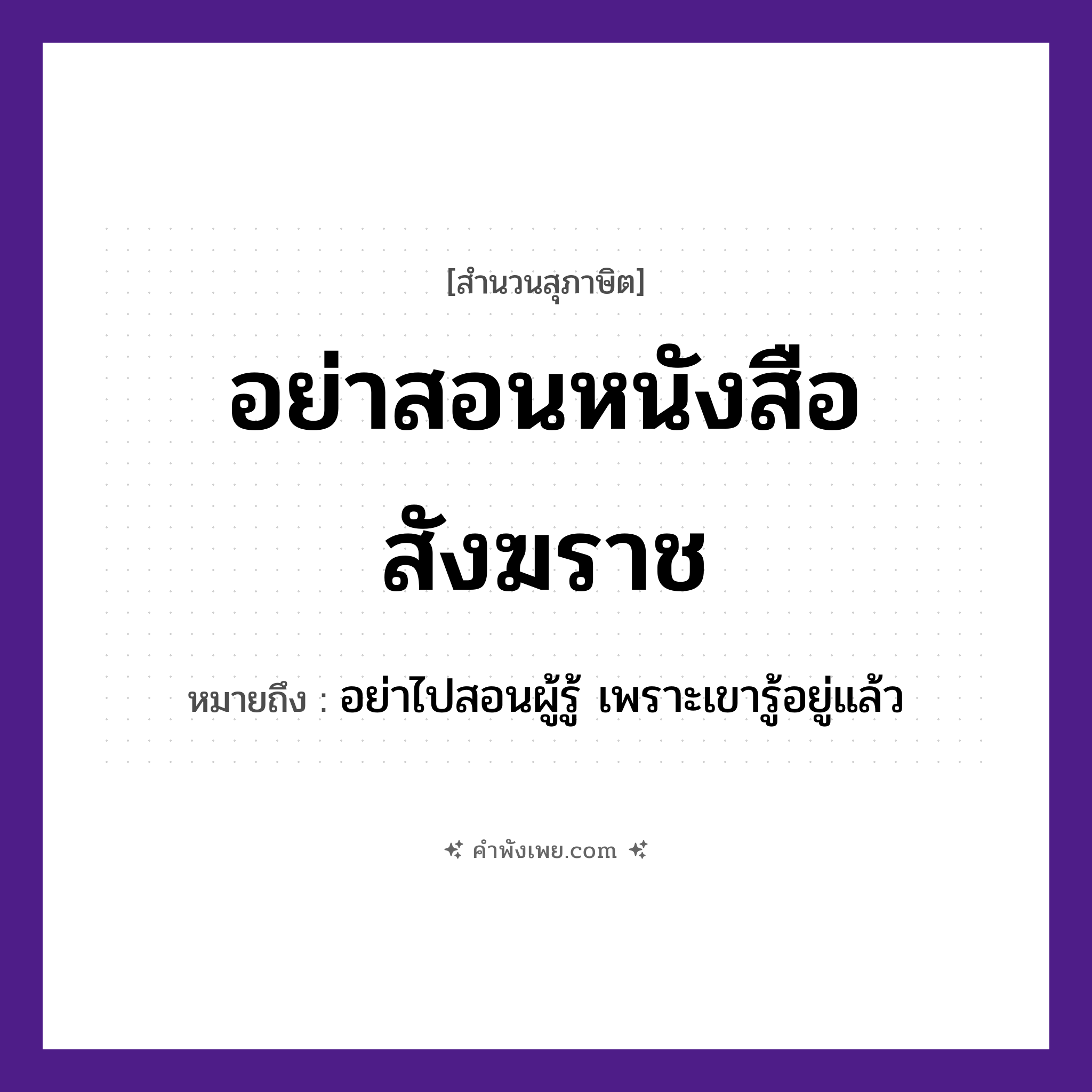 คำพังเพย: อย่าสอนหนังสือสังฆราช หมายถึงอะไร?, หมายถึง อย่าไปสอนผู้รู้ เพราะเขารู้อยู่แล้ว