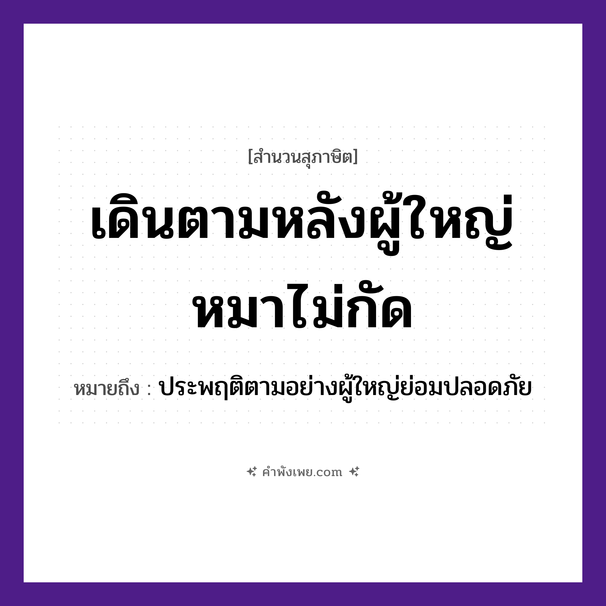 คำพังเพย: เดินตามหลังผู้ใหญ่หมาไม่กัด หมายถึงอะไร?, หมายถึง ประพฤติตามอย่างผู้ใหญ่ย่อมปลอดภัย คน ผู้ใหญ่ สัตว์ หมา คำกริยา เดิน, กัด หมวด สุภาษิต