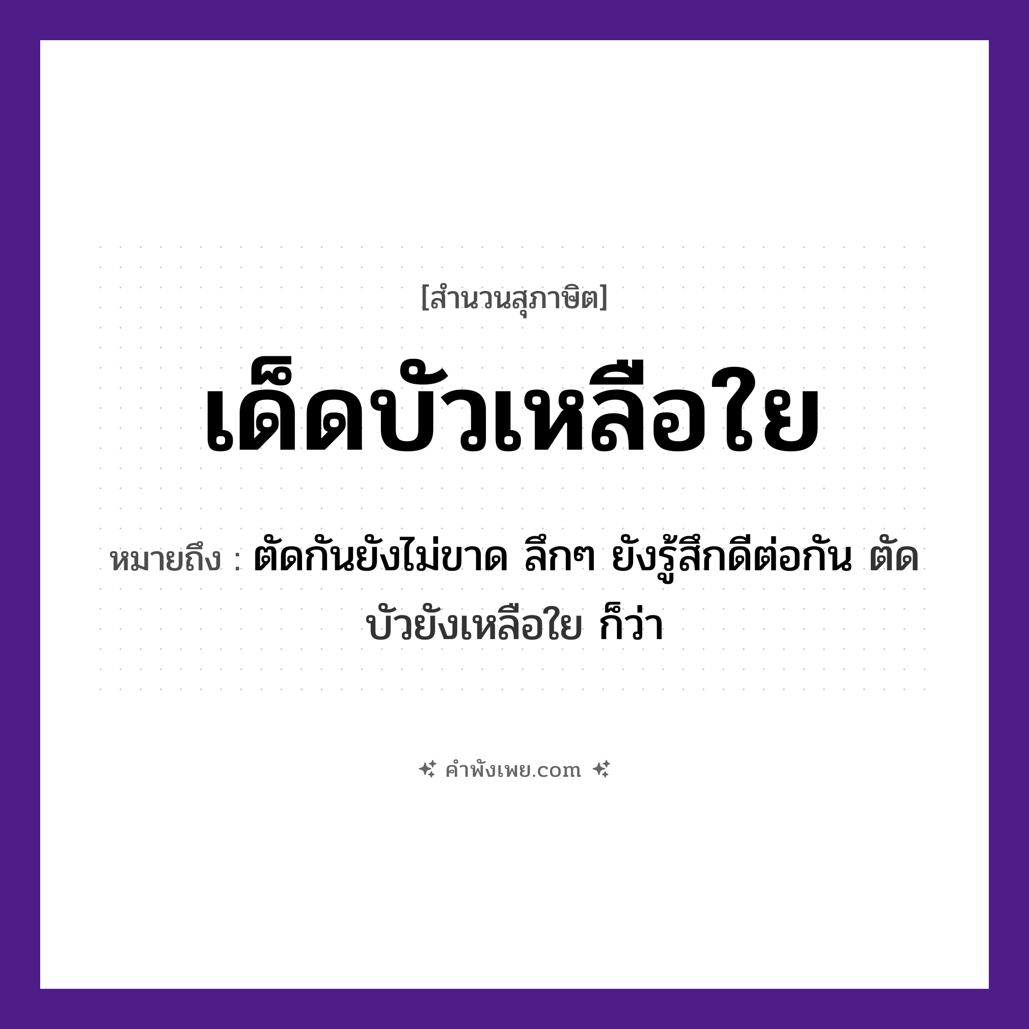คำพังเพย: เด็ดบัวเหลือใย หมายถึงอะไร?, หมายถึง ตัดกันยังไม่ขาด ลึกๆ ยังรู้สึกดีต่อกัน ตัดบัวยังเหลือใย ก็ว่า คำกริยา เด็ด, เหลือ ธรรมชาติ บัว, ใย หมวด สุภาษิต