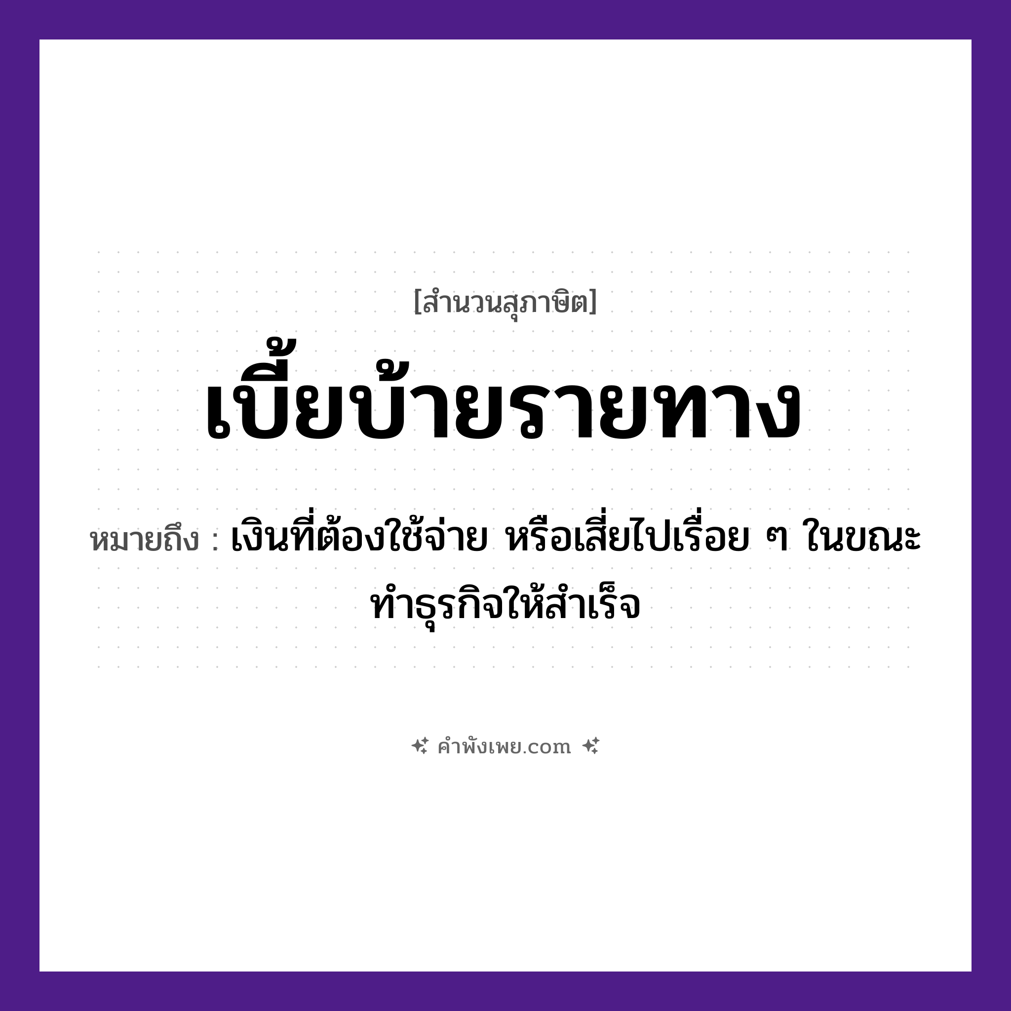 คำพังเพย: เบี้ยบ้ายรายทาง หมายถึงอะไร?, หมายถึง เงินที่ต้องใช้จ่าย หรือเสี่ยไปเรื่อย ๆ ในขณะทำธุรกิจให้สำเร็จ