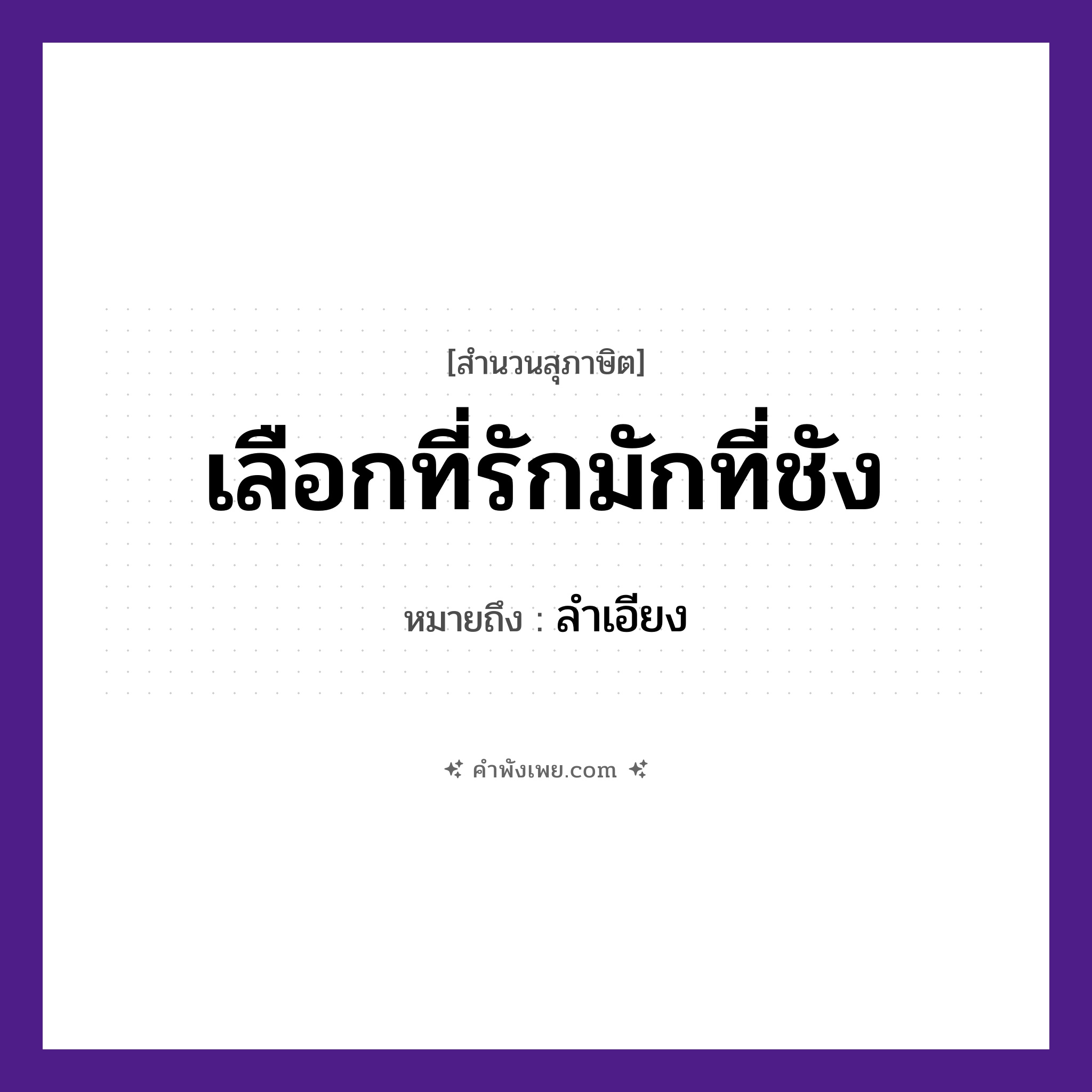 คำพังเพย: เลือกที่รักมักที่ชัง หมายถึงอะไร?, หมายถึง ลําเอียง คำกริยา เลือก, รัก, ชัง ความรู้สึก รัก, ชัง, ลำเอียง หมวด สุภาษิต
