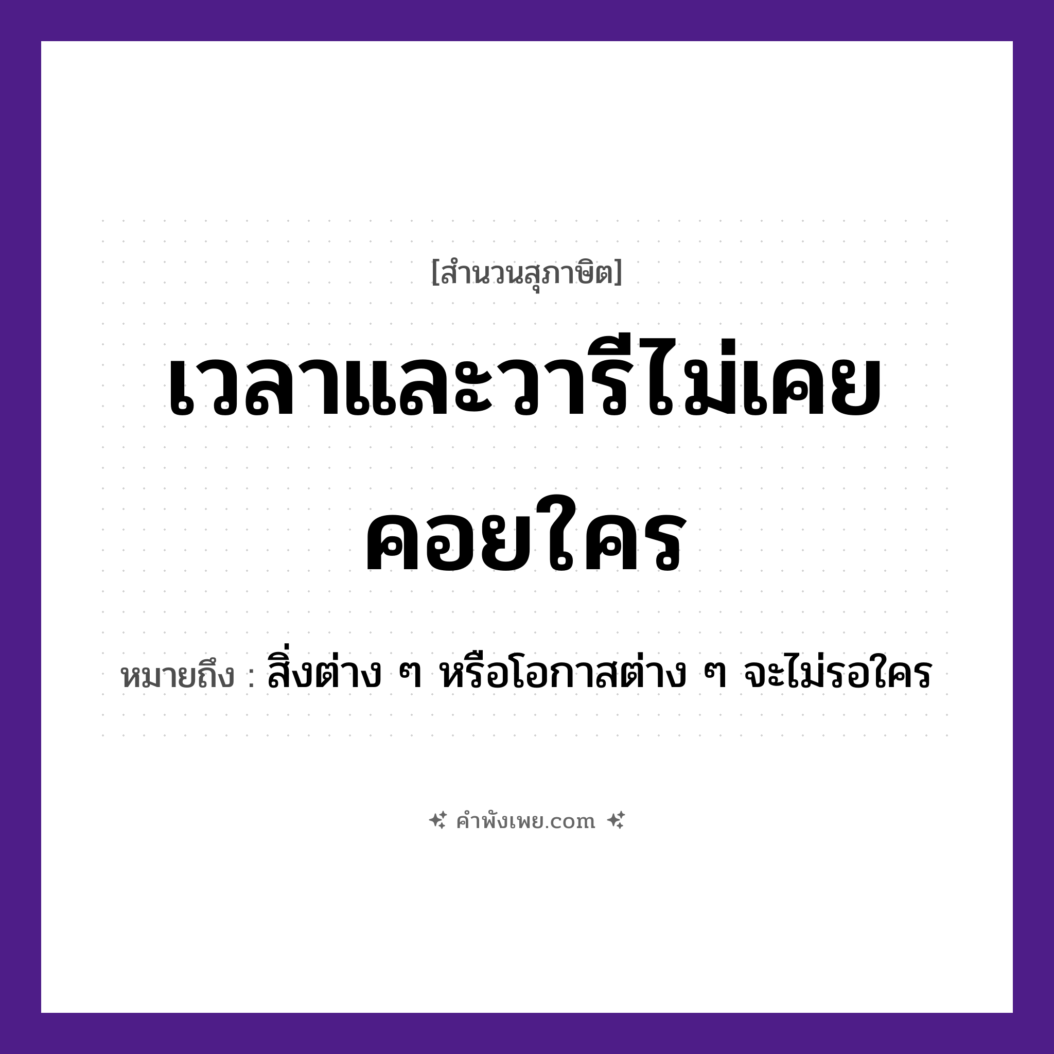 คำพังเพย: เวลาและวารีไม่เคยคอยใคร หมายถึงอะไร?, หมายถึง สิ่งต่าง ๆ หรือโอกาสต่าง ๆ จะไม่รอใคร คำกริยา คอย นามธรรม เวลา ธรรมชาติ วารี, น้ำ หมวด สุภาษิต