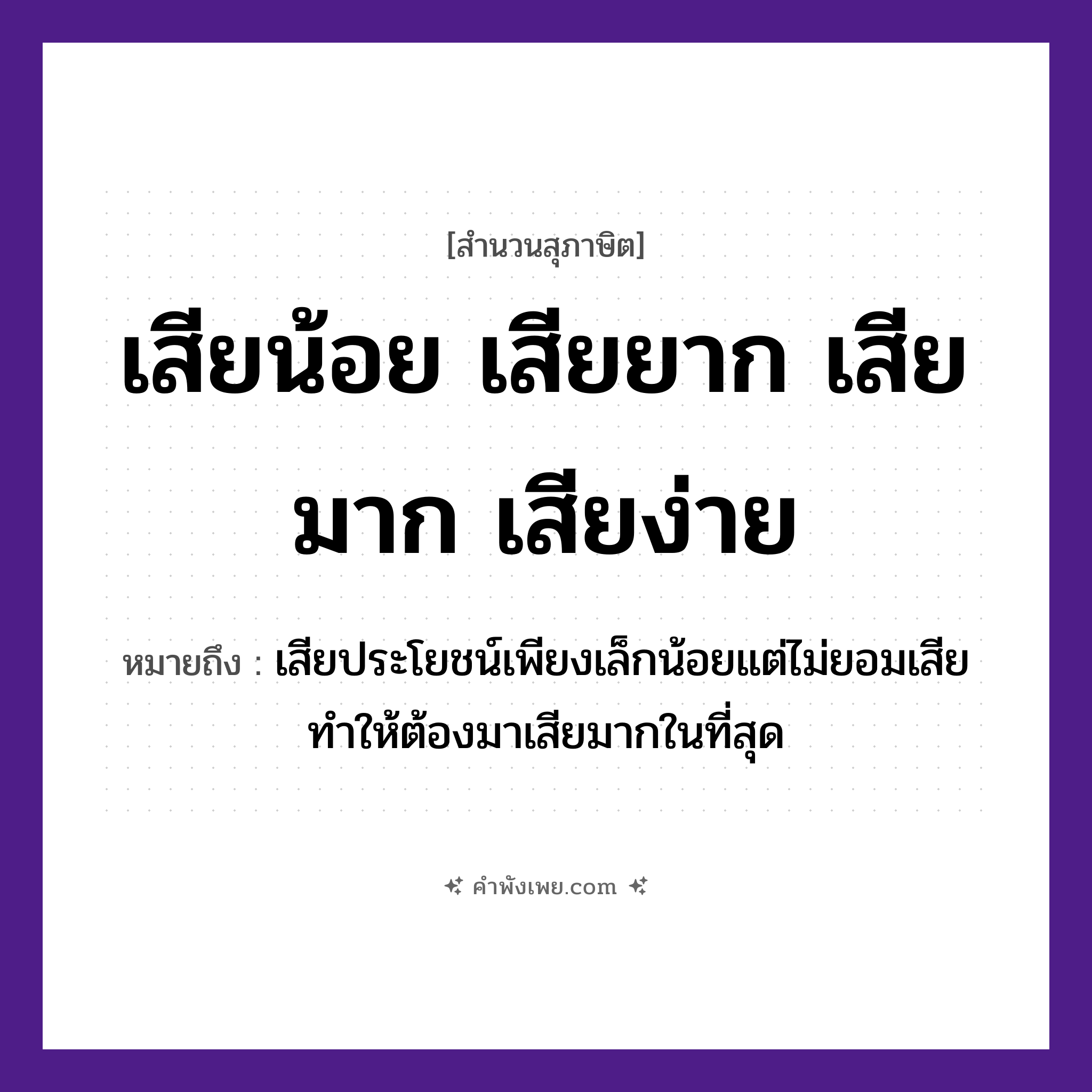 คำพังเพย: เสียน้อย เสียยาก เสียมาก เสียง่าย หมายถึงอะไร?, หมายถึง เสียประโยชน์เพียงเล็กน้อยแต่ไม่ยอมเสีย ทำให้ต้องมาเสียมากในที่สุด คำกริยา เสีย คำคุณศัพท์ น้อย, ยาก, มาก, ง่าย หมวด สุภาษิต