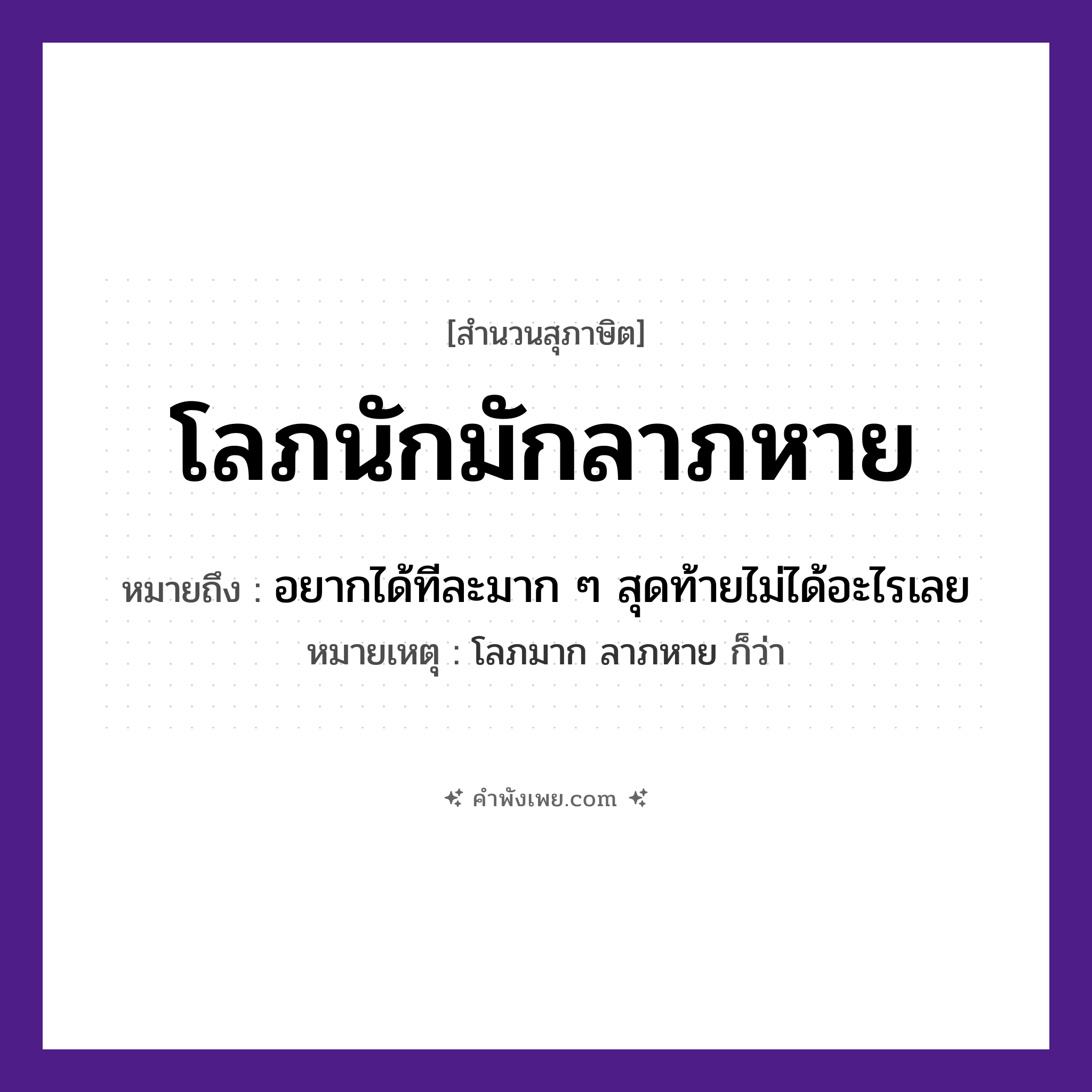 คำพังเพย: โลภนักมักลาภหาย หมายถึงอะไร?, หมายถึง อยากได้ทีละมาก ๆ สุดท้ายไม่ได้อะไรเลย หมายเหตุ โลภมาก ลาภหาย ก็ว่า คำนาม ลาภ คำกริยา โลภ, หาย หมวด สุภาษิต