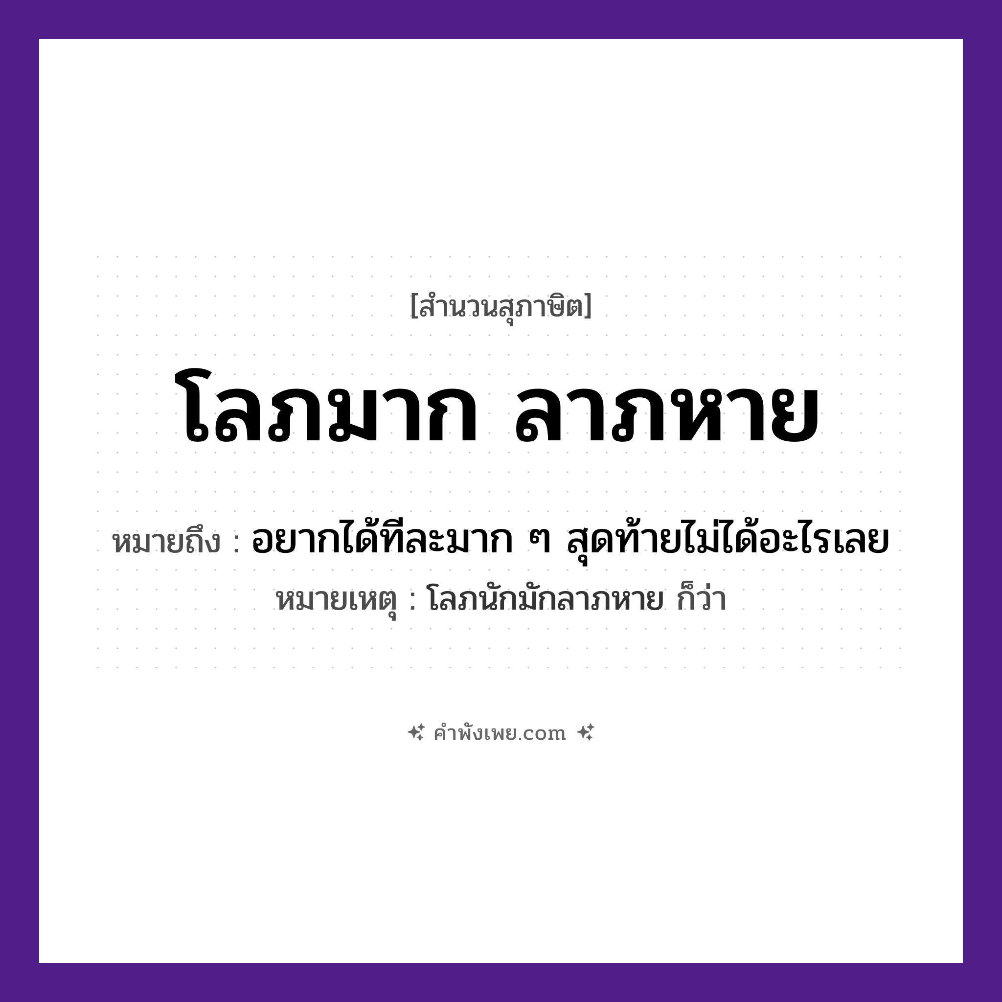 คำพังเพย: โลภมาก ลาภหาย หมายถึงอะไร?, หมายถึง อยากได้ทีละมาก ๆ สุดท้ายไม่ได้อะไรเลย หมายเหตุ โลภนักมักลาภหาย ก็ว่า คำนาม ลาภ คำกริยา โลภ, หาย หมวด สุภาษิต