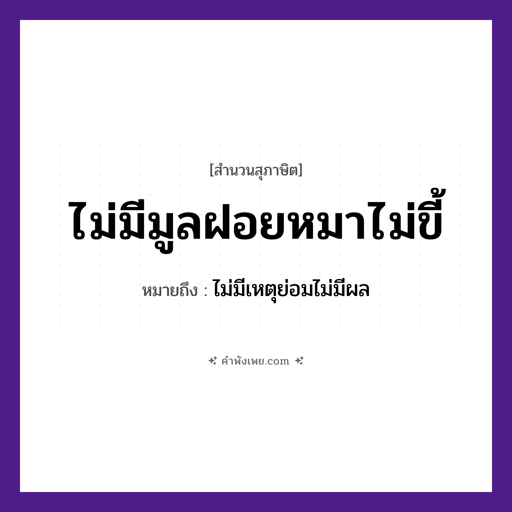 คำพังเพย: ไม่มีมูลฝอยหมาไม่ขี้ หมายถึงอะไร?, หมายถึง ไม่มีเหตุย่อมไม่มีผล สัตว์ หมา คำกริยา ขี้ สิ่งของ มูลฝอย หมวด สุภาษิต